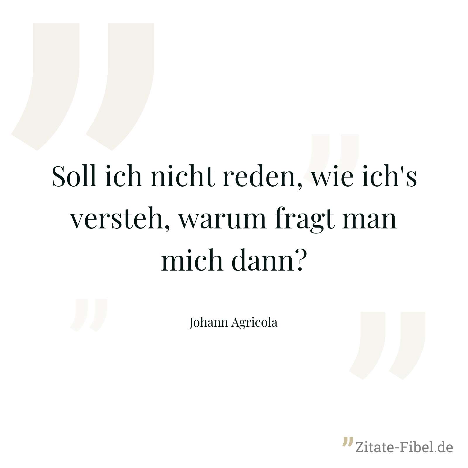 Soll ich nicht reden, wie ich's versteh, warum fragt man mich dann? - Johann Agricola
