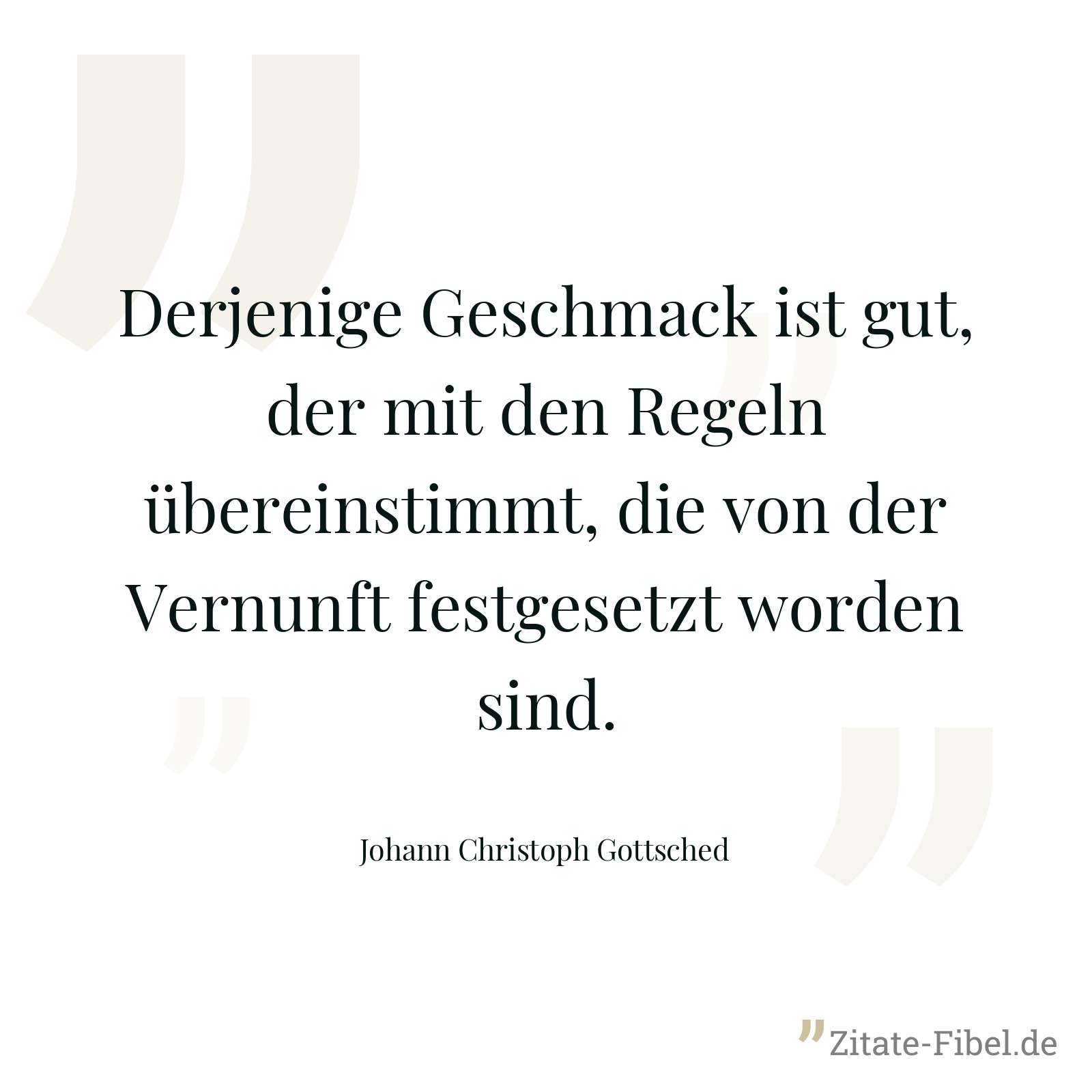 Derjenige Geschmack ist gut, der mit den Regeln übereinstimmt, die von der Vernunft festgesetzt worden sind. - Johann Christoph Gottsched
