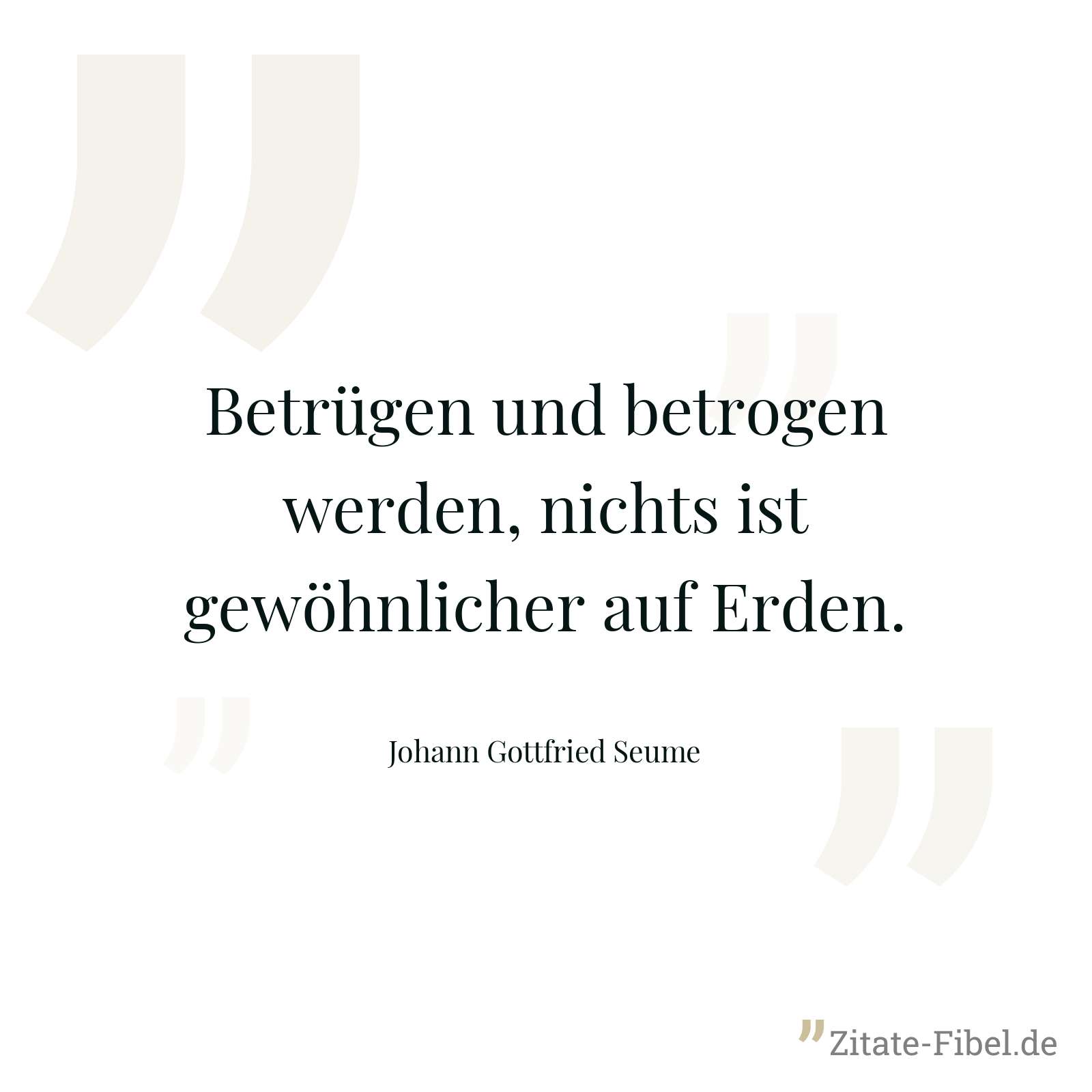 Betrügen und betrogen werden, nichts ist gewöhnlicher auf Erden. - Johann Gottfried Seume