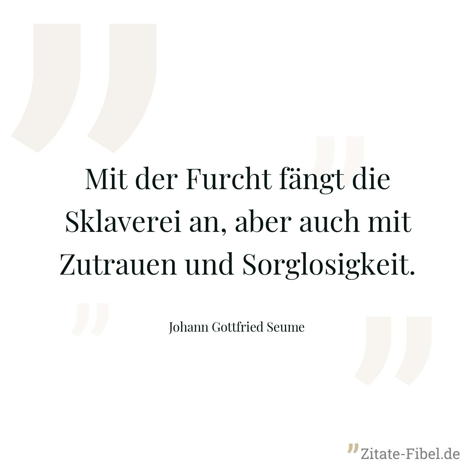 Mit der Furcht fängt die Sklaverei an, aber auch mit Zutrauen und Sorglosigkeit. - Johann Gottfried Seume
