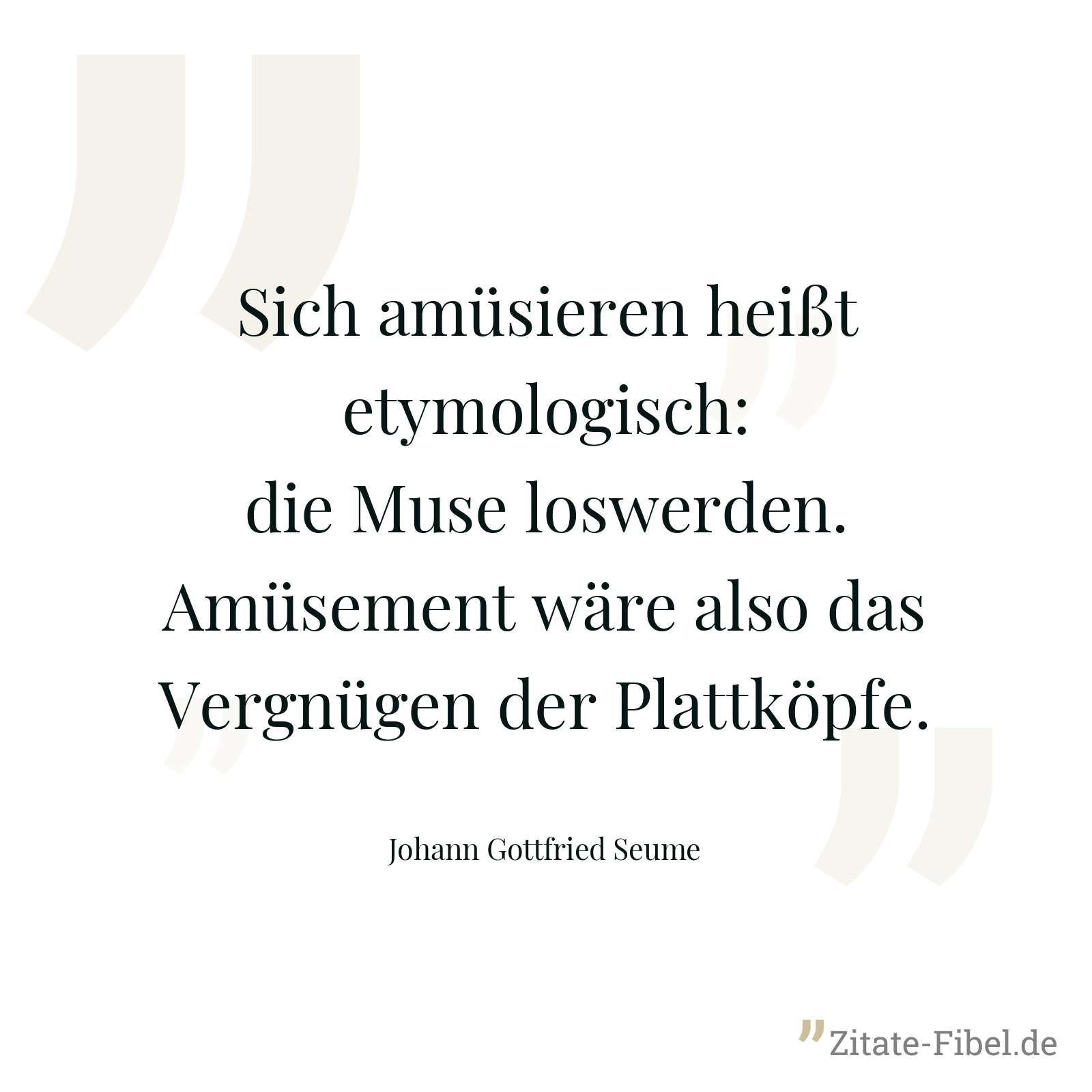 Sich amüsieren heißt etymologisch: die Muse loswerden. Amüsement wäre also das Vergnügen der Plattköpfe. - Johann Gottfried Seume