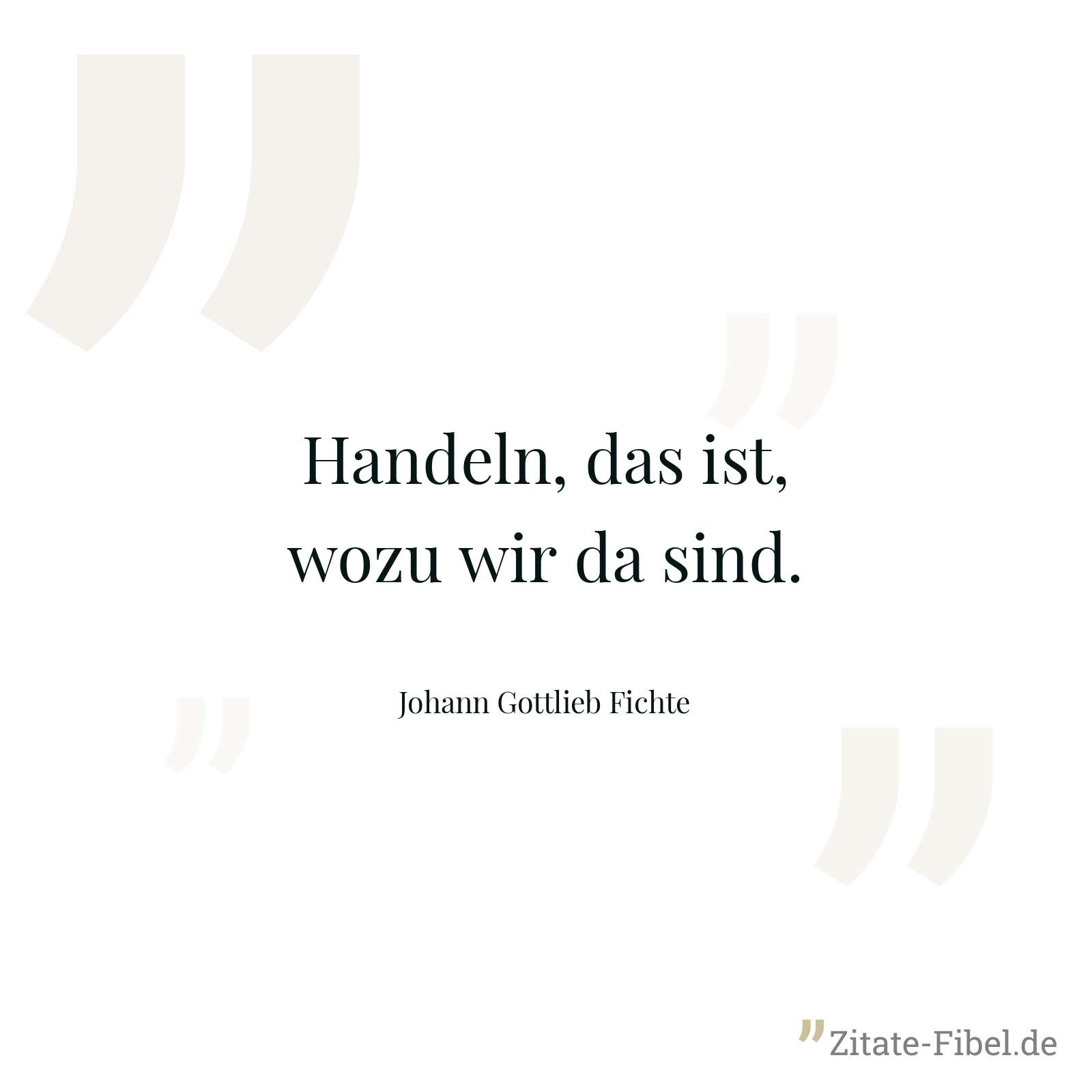 Handeln, das ist, wozu wir da sind. - Johann Gottlieb Fichte