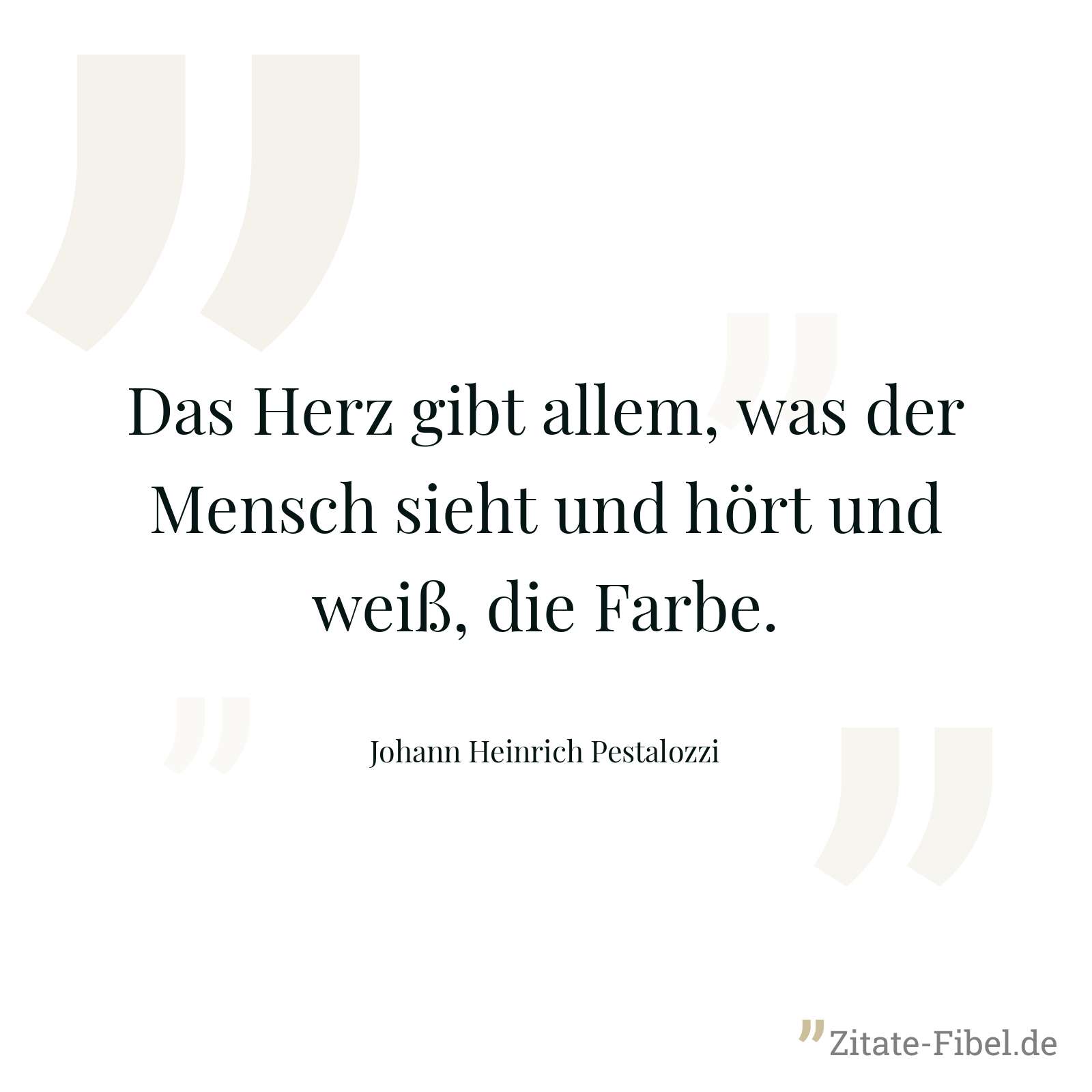 Das Herz gibt allem, was der Mensch sieht und hört und weiß, die Farbe. - Johann Heinrich Pestalozzi