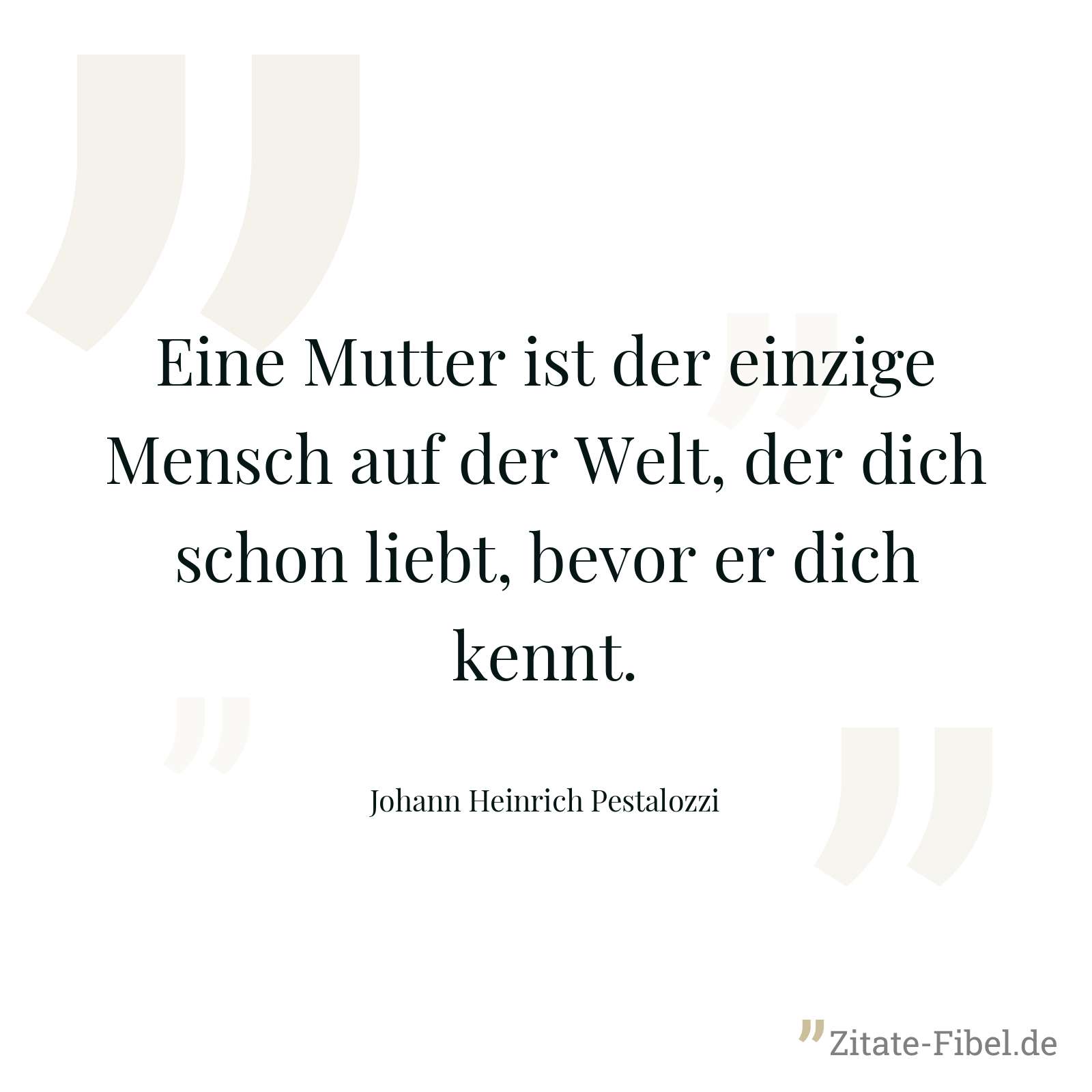 Eine Mutter ist der einzige Mensch auf der Welt, der dich schon liebt, bevor er dich kennt. - Johann Heinrich Pestalozzi