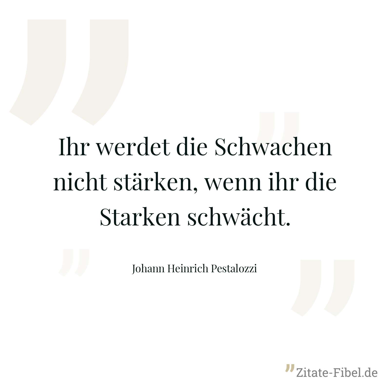 Ihr werdet die Schwachen nicht stärken, wenn ihr die Starken schwächt. - Johann Heinrich Pestalozzi