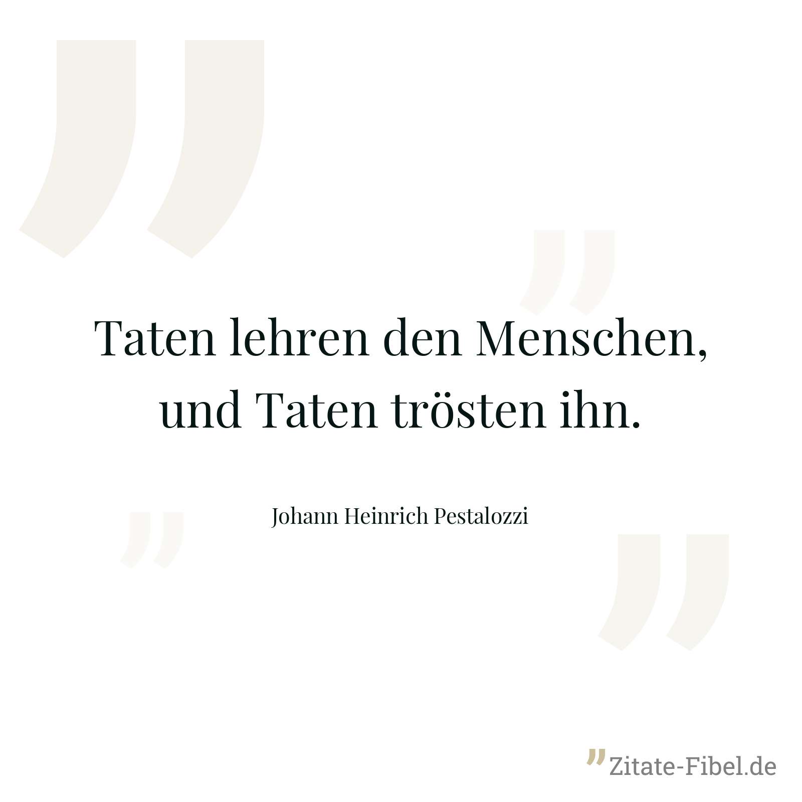 Taten lehren den Menschen, und Taten trösten ihn. - Johann Heinrich Pestalozzi