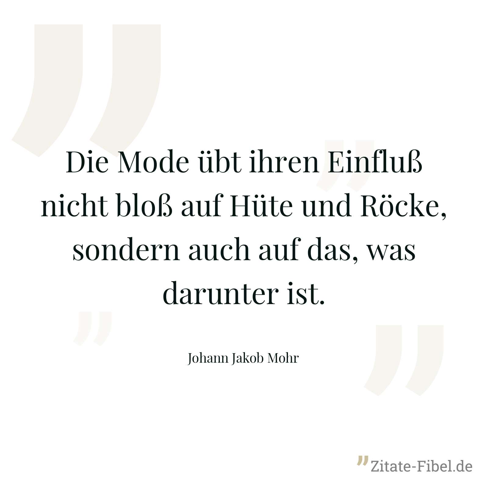 Die Mode übt ihren Einfluß nicht bloß auf Hüte und Röcke, sondern auch auf das, was darunter ist. - Johann Jakob Mohr