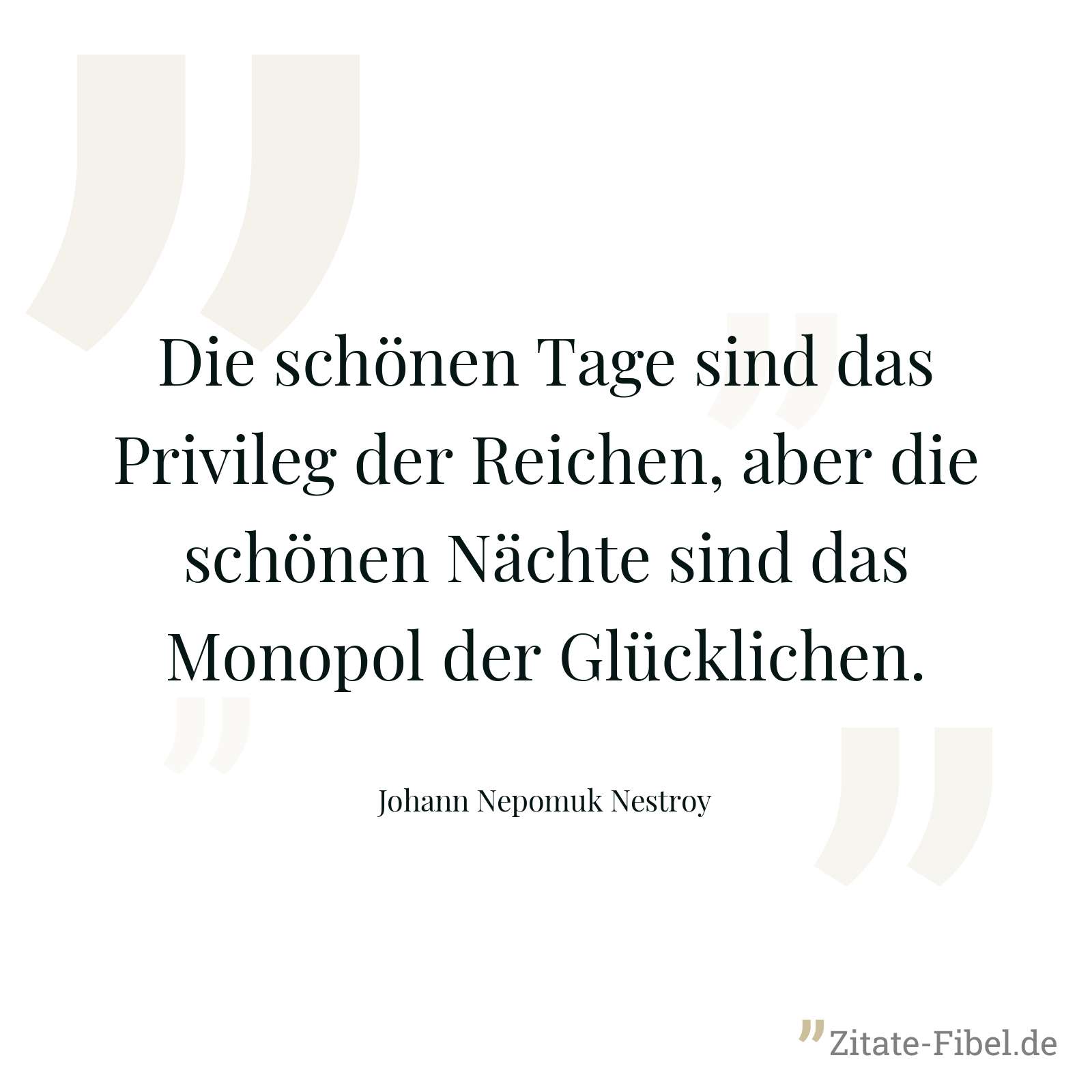 Die schönen Tage sind das Privileg der Reichen, aber die schönen Nächte sind das Monopol der Glücklichen. - Johann Nepomuk Nestroy