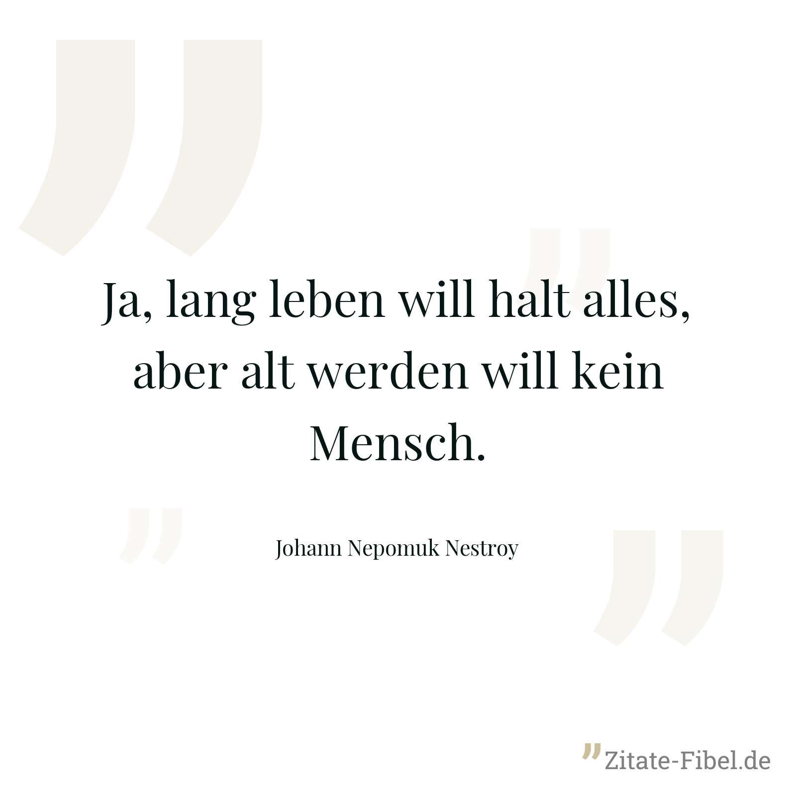 Ja, lang leben will halt alles, aber alt werden will kein Mensch. - Johann Nepomuk Nestroy