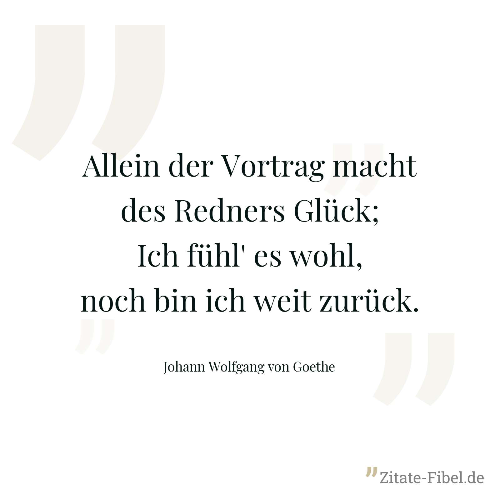 Allein der Vortrag macht des Redners Glück; Ich fühl' es wohl, noch bin ich weit zurück. - Johann Wolfgang von Goethe