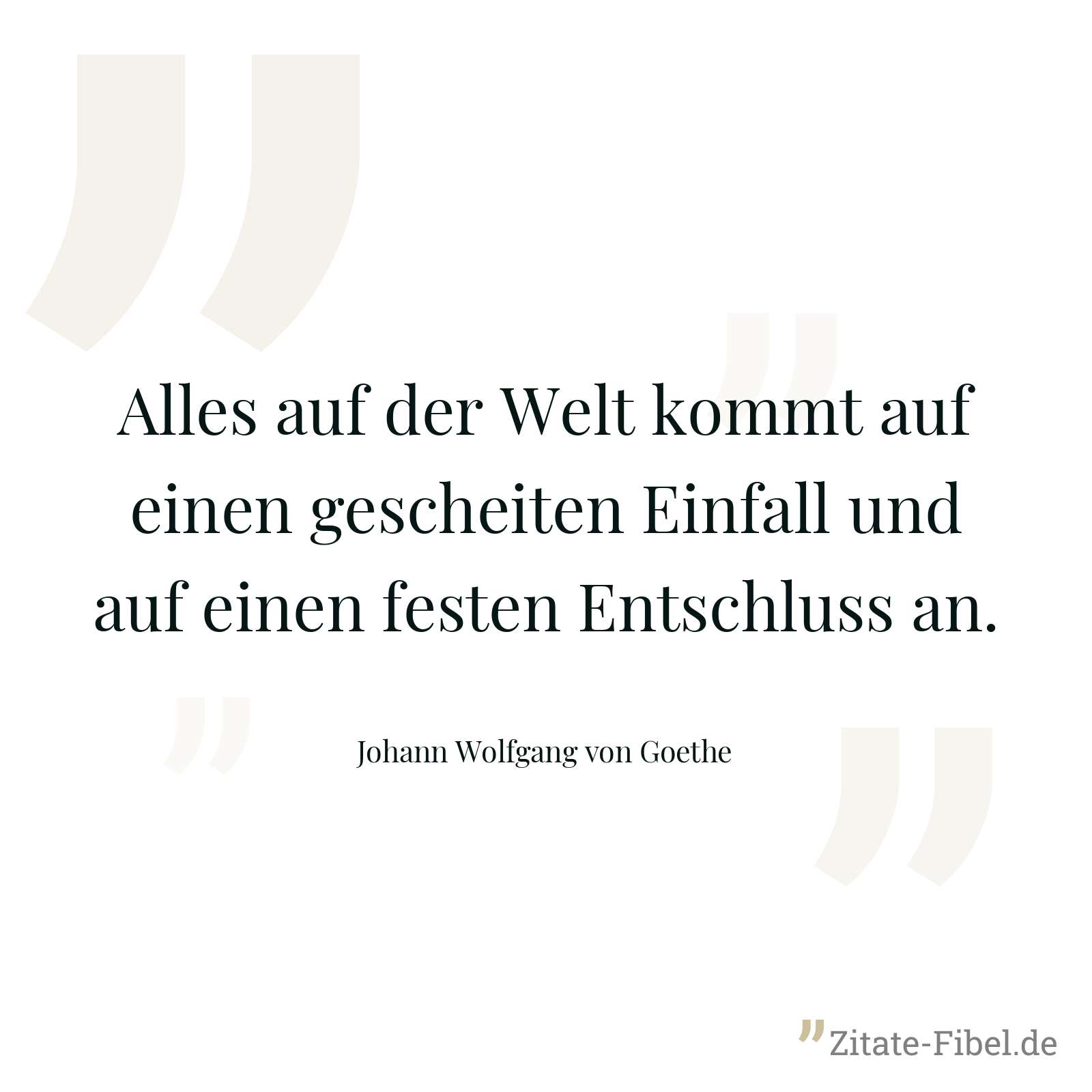 Alles auf der Welt kommt auf einen gescheiten Einfall und auf einen festen Entschluss an. - Johann Wolfgang von Goethe