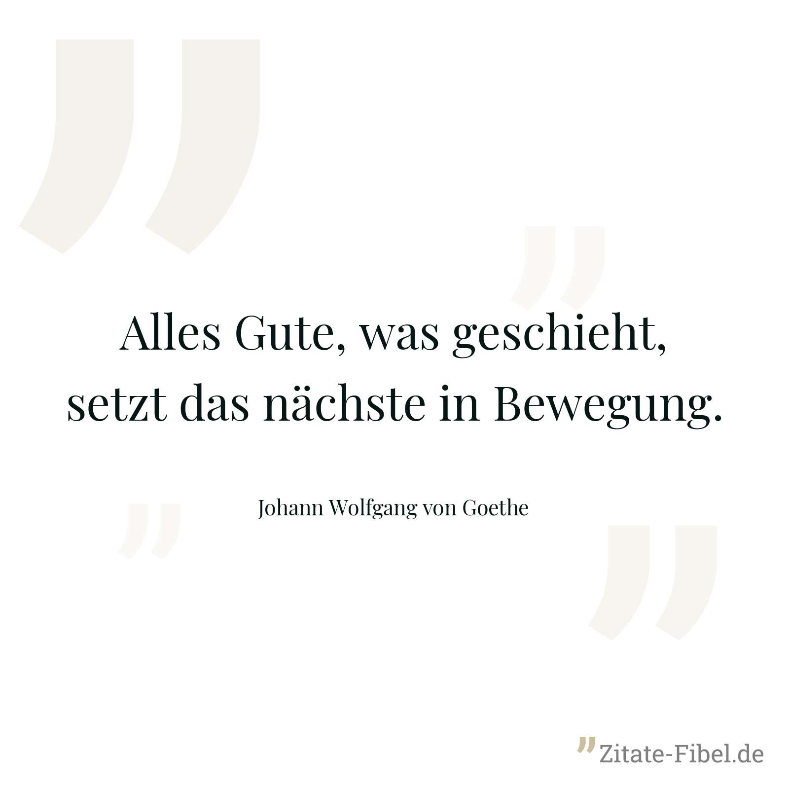 Alles Gute, was geschieht, setzt das nächste in Bewegung. - Johann Wolfgang von Goethe