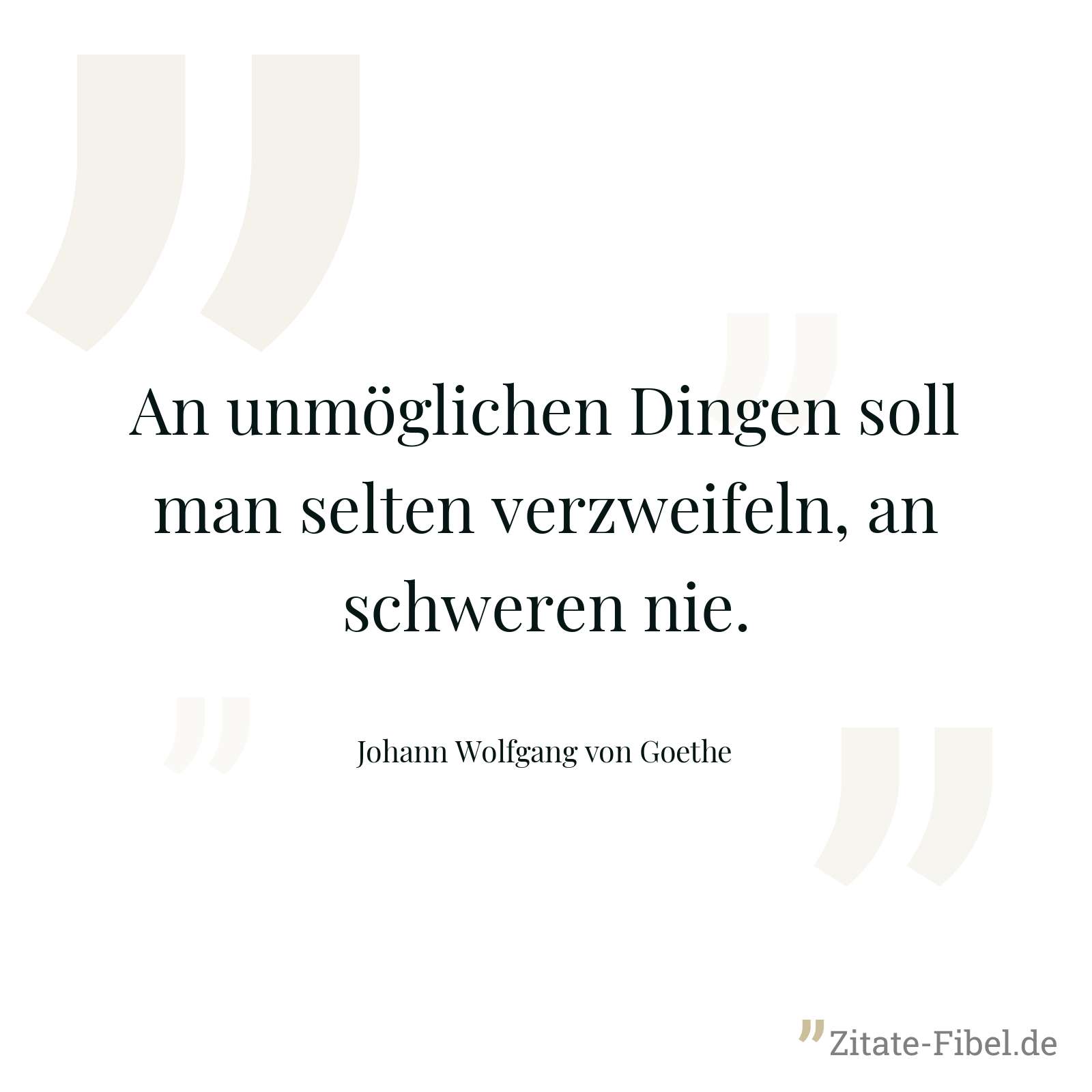 An unmöglichen Dingen soll man selten verzweifeln, an schweren nie. - Johann Wolfgang von Goethe