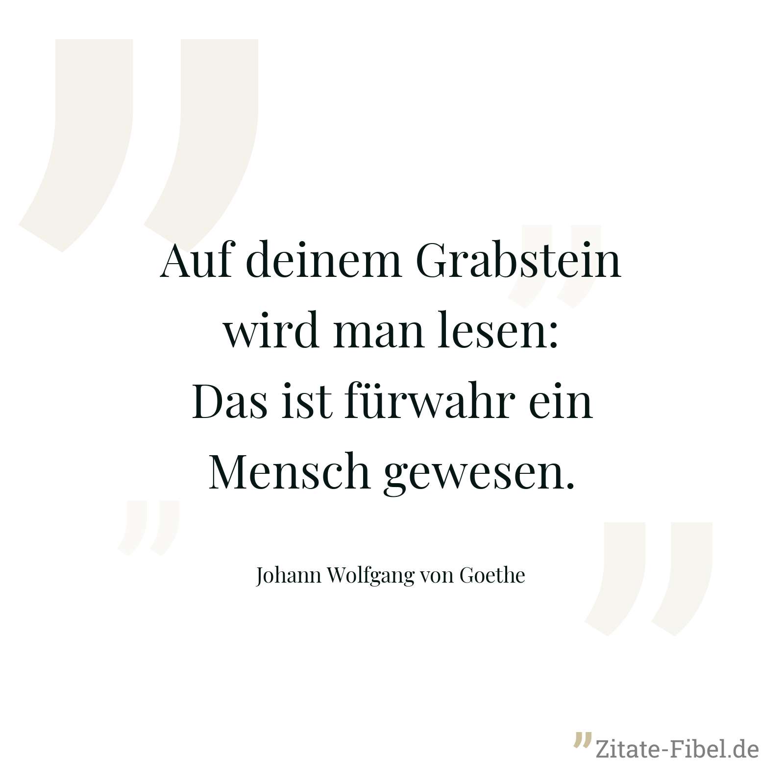 Auf deinem Grabstein wird man lesen: Das ist fürwahr ein Mensch gewesen. - Johann Wolfgang von Goethe