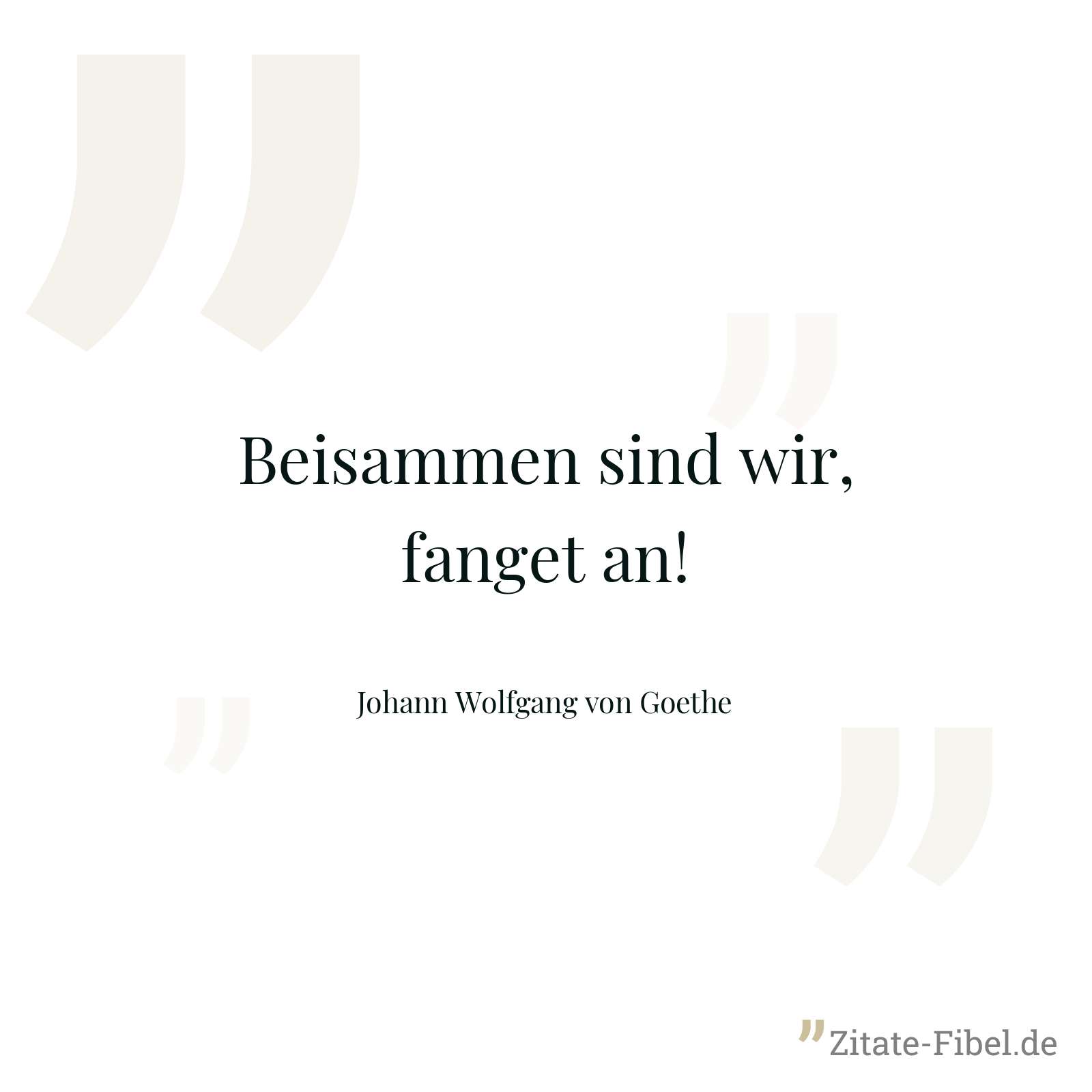 Beisammen sind wir, fanget an! - Johann Wolfgang von Goethe