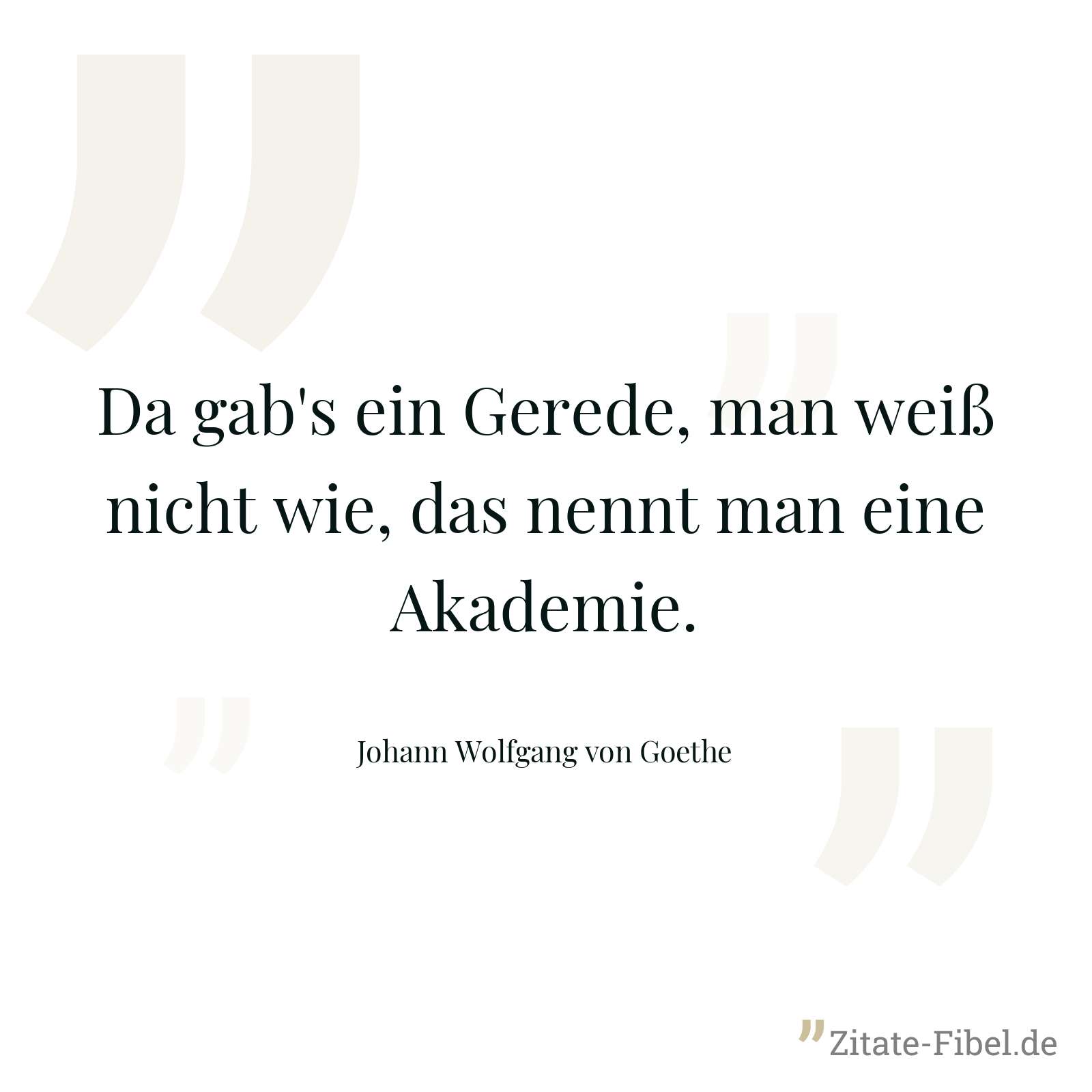 Da gab's ein Gerede, man weiß nicht wie, das nennt man eine Akademie. - Johann Wolfgang von Goethe