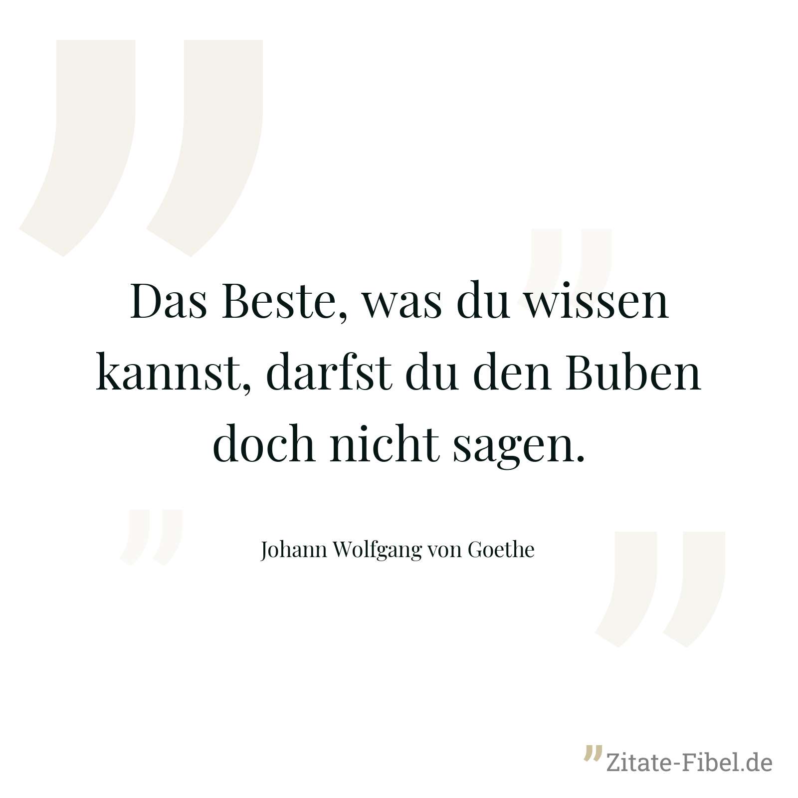 Das Beste, was du wissen kannst, darfst du den Buben doch nicht sagen. - Johann Wolfgang von Goethe