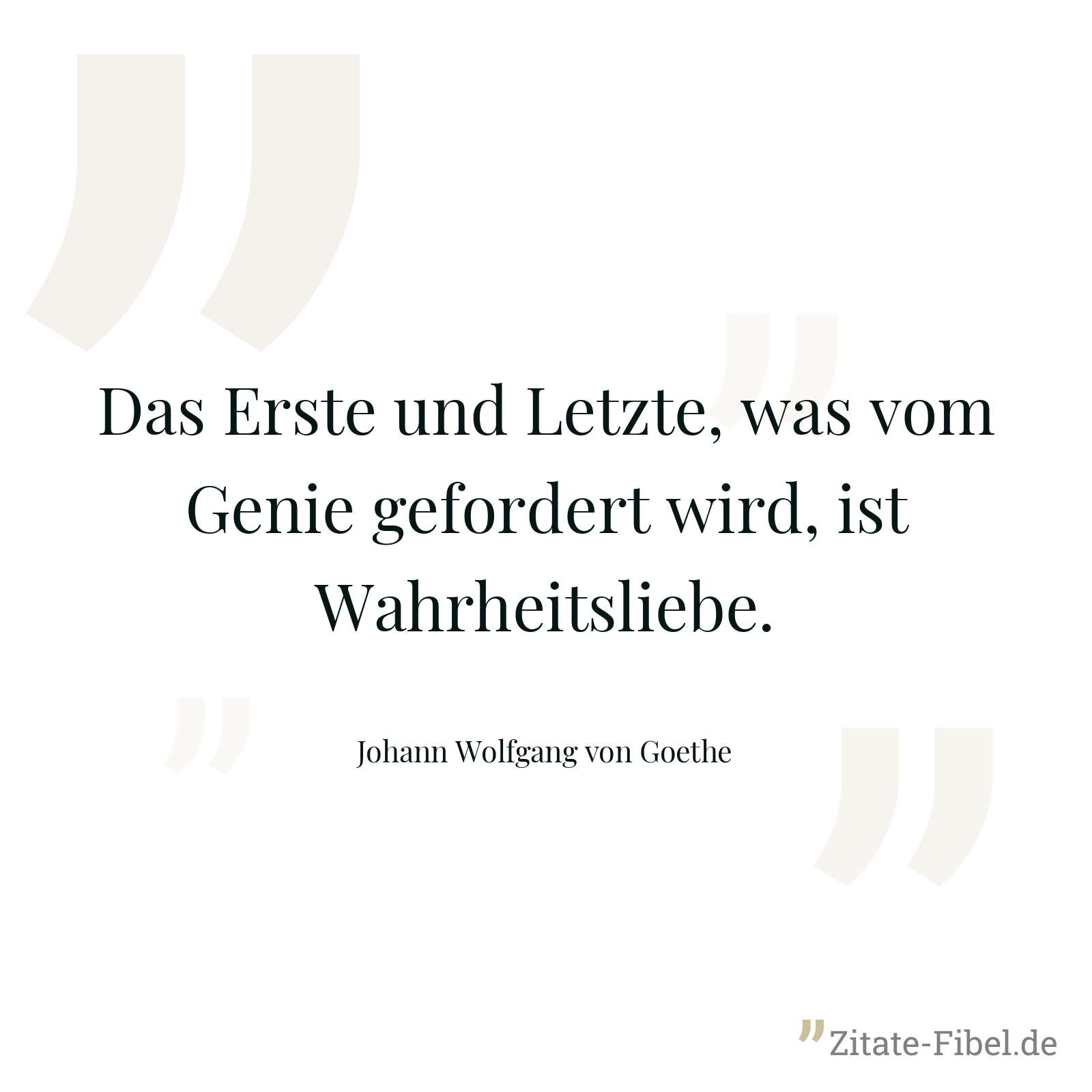 Das Erste und Letzte, was vom Genie gefordert wird, ist Wahrheitsliebe. - Johann Wolfgang von Goethe