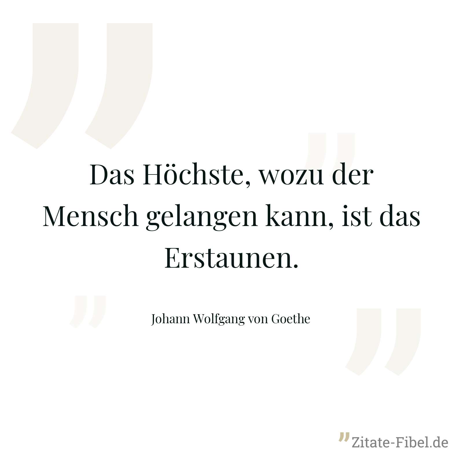 Das Höchste, wozu der Mensch gelangen kann, ist das Erstaunen. - Johann Wolfgang von Goethe