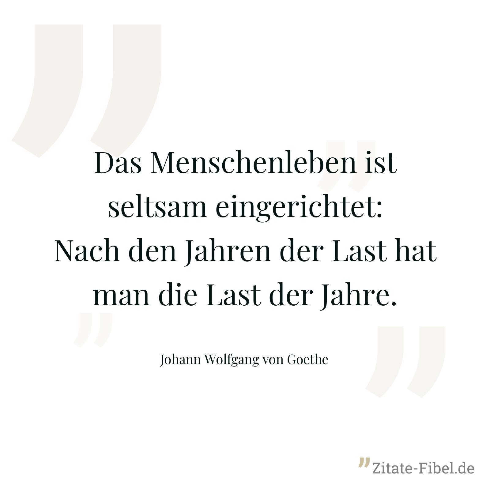 Das Menschenleben ist seltsam eingerichtet: Nach den Jahren der Last hat man die Last der Jahre. - Johann Wolfgang von Goethe