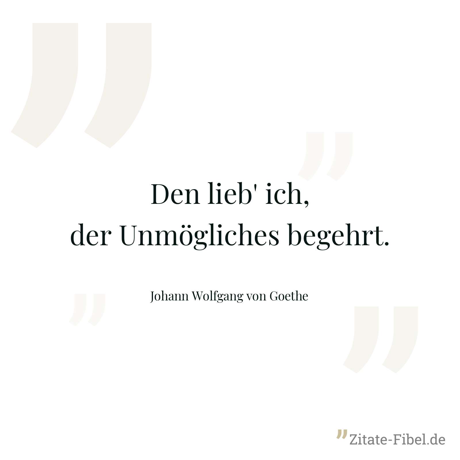 Den lieb' ich, der Unmögliches begehrt. - Johann Wolfgang von Goethe