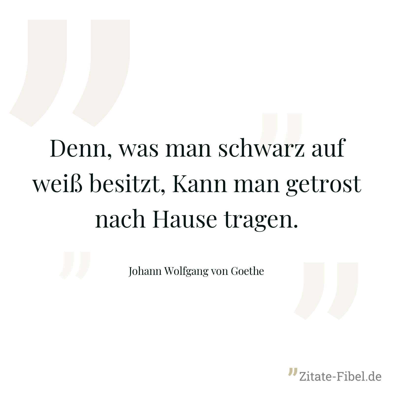 Denn, was man schwarz auf weiß besitzt, Kann man getrost nach Hause tragen. - Johann Wolfgang von Goethe