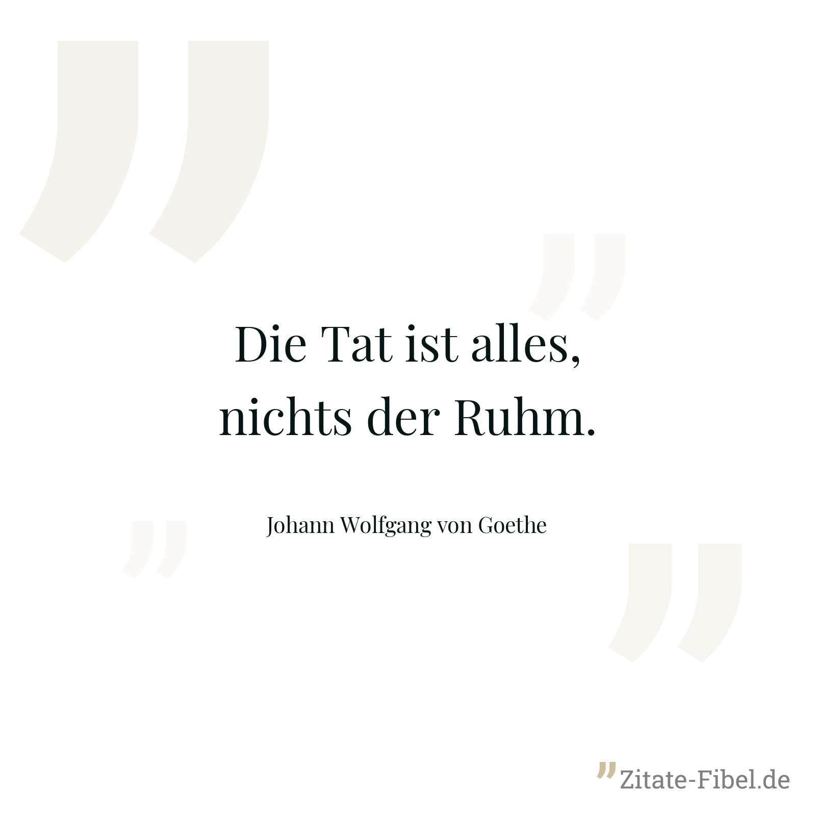Die Tat ist alles, nichts der Ruhm. - Johann Wolfgang von Goethe