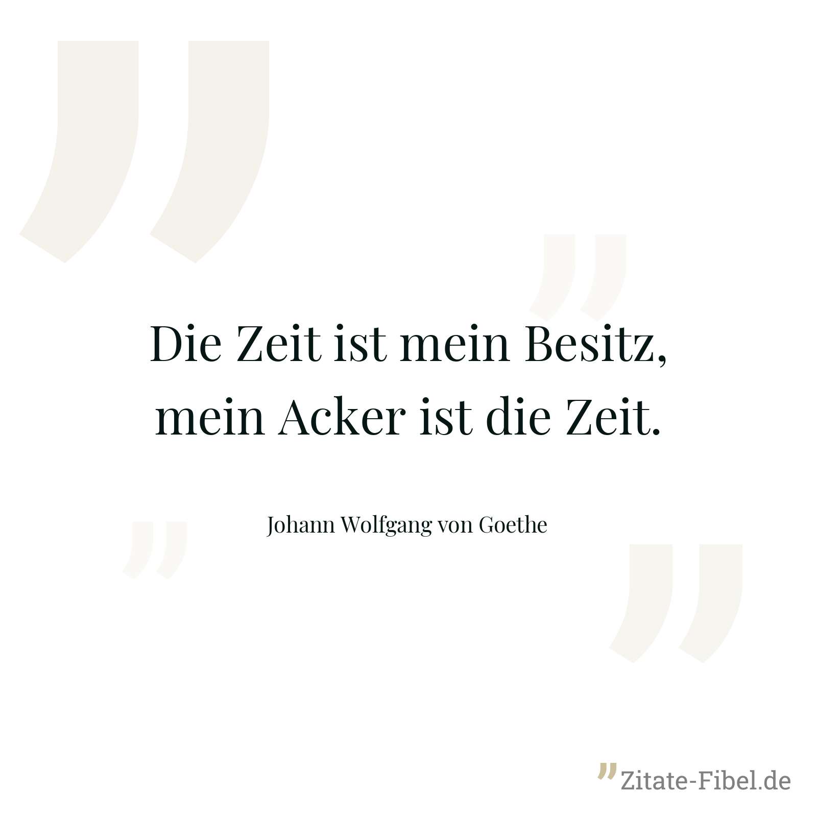 Die Zeit ist mein Besitz, mein Acker ist die Zeit. - Johann Wolfgang von Goethe