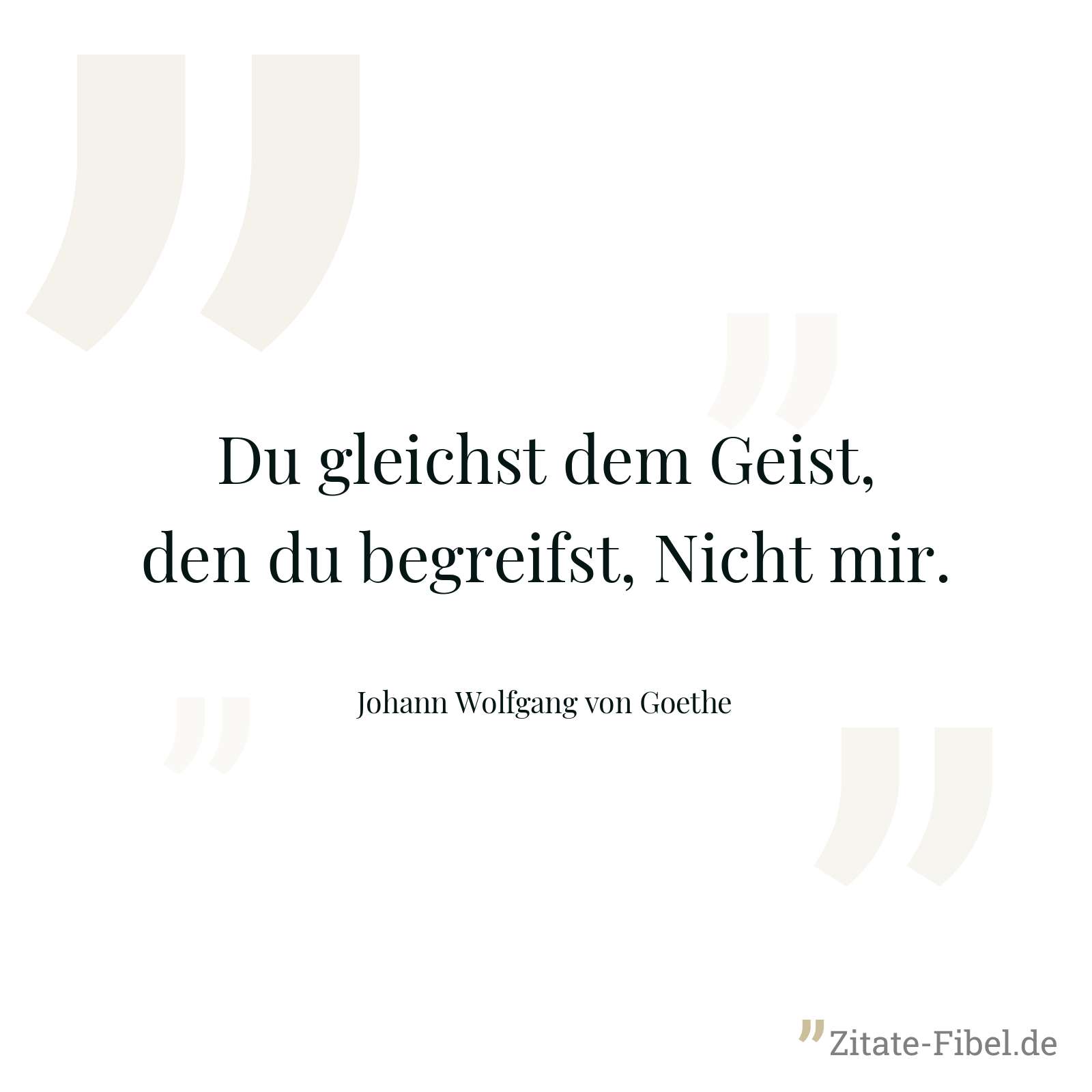 Du gleichst dem Geist, den du begreifst, Nicht mir. - Johann Wolfgang von Goethe