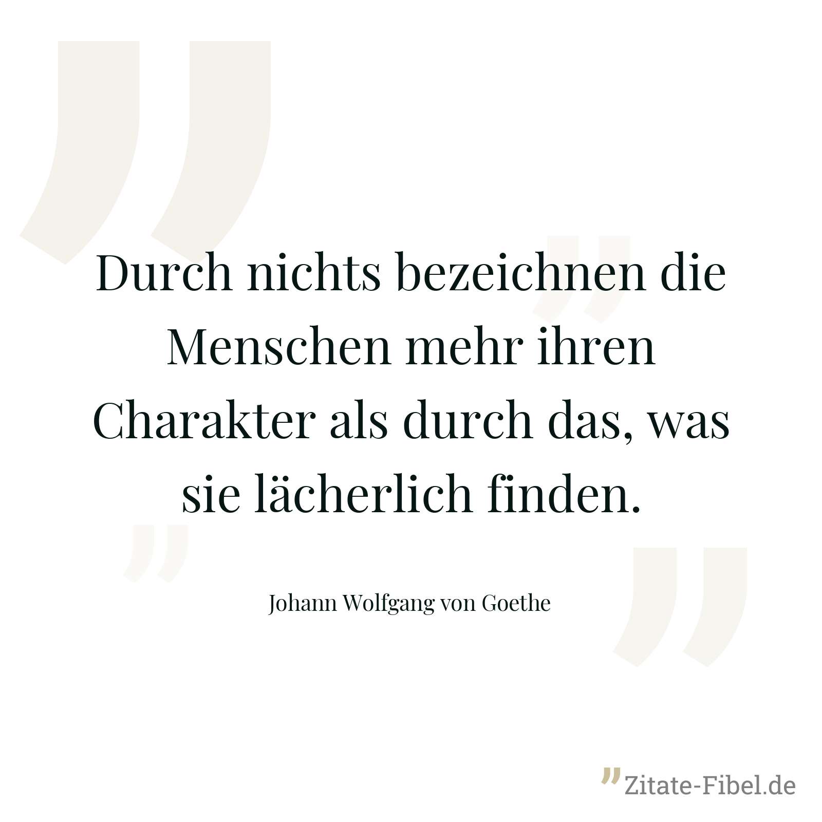 Durch nichts bezeichnen die Menschen mehr ihren Charakter als durch das, was sie lächerlich finden. - Johann Wolfgang von Goethe