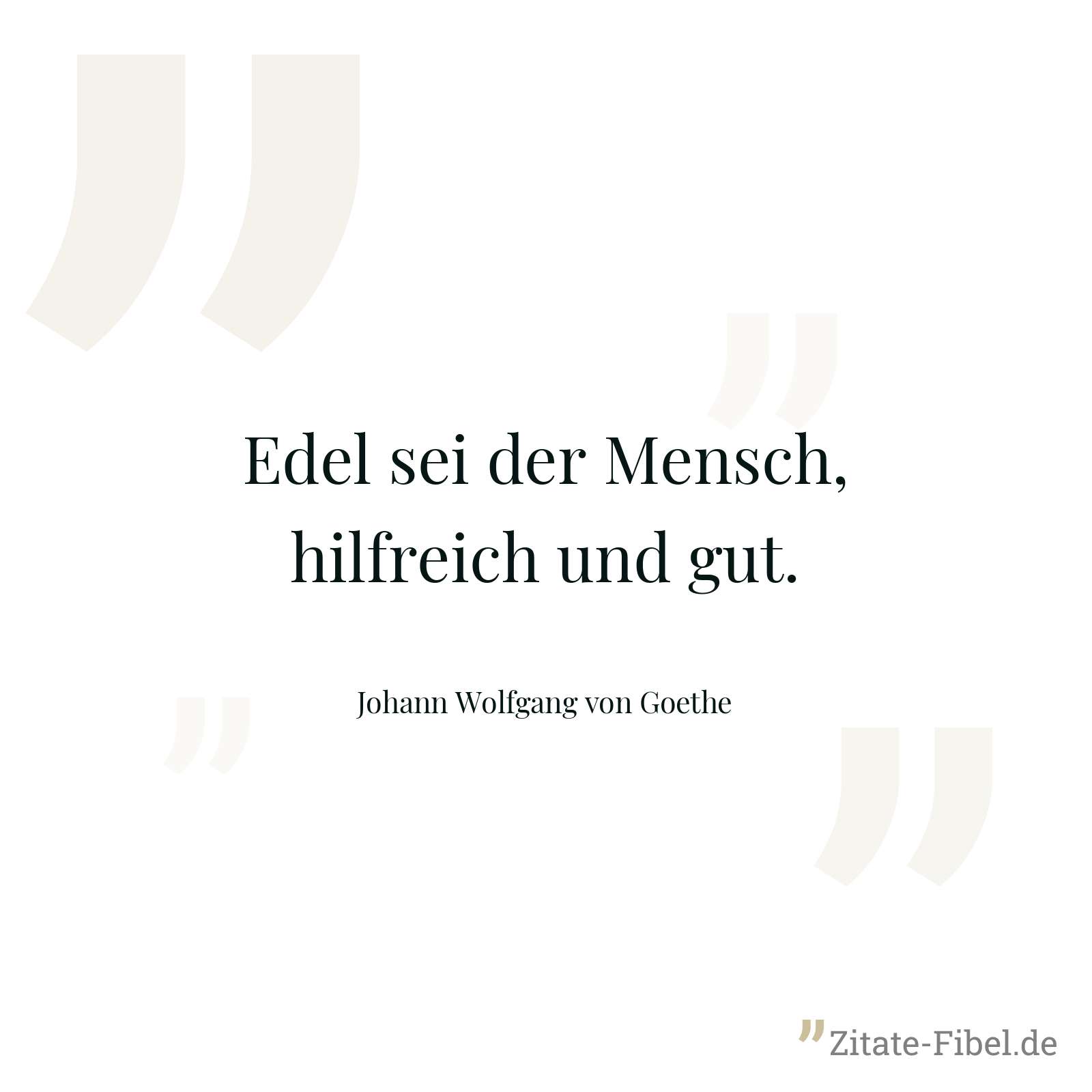 Edel sei der Mensch, hilfreich und gut. - Johann Wolfgang von Goethe
