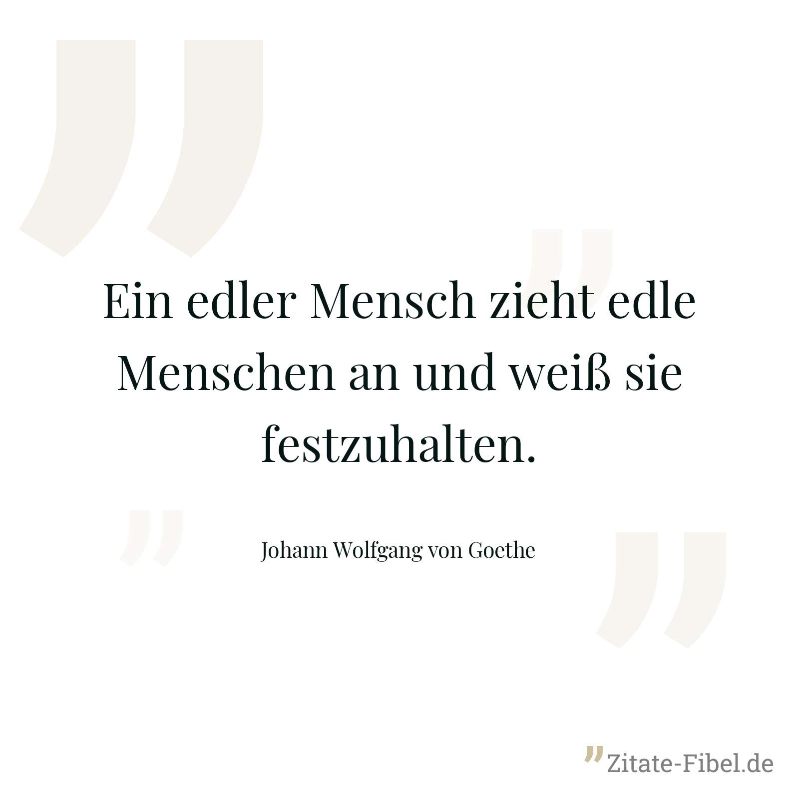 Ein edler Mensch zieht edle Menschen an und weiß sie festzuhalten. - Johann Wolfgang von Goethe