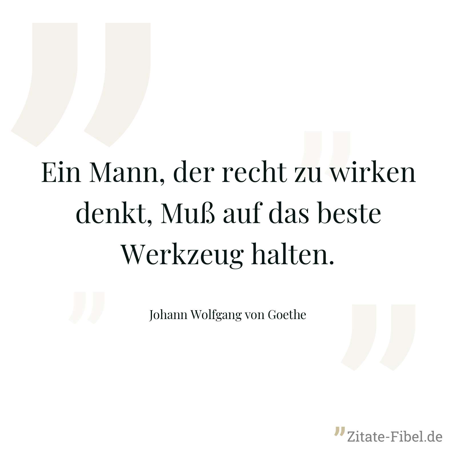 Ein Mann, der recht zu wirken denkt, Muß auf das beste Werkzeug halten. - Johann Wolfgang von Goethe