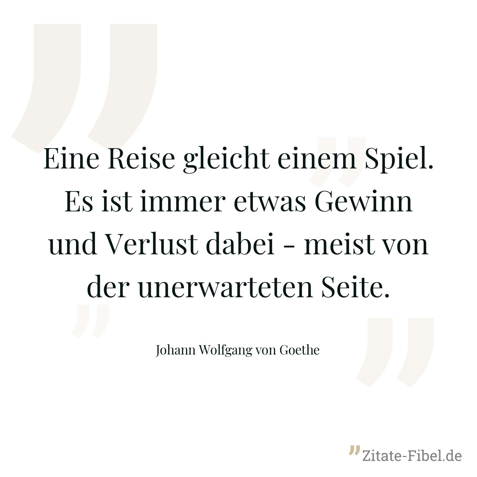 Eine Reise gleicht einem Spiel. Es ist immer etwas Gewinn und Verlust dabei - meist von der unerwarteten Seite. - Johann Wolfgang von Goethe