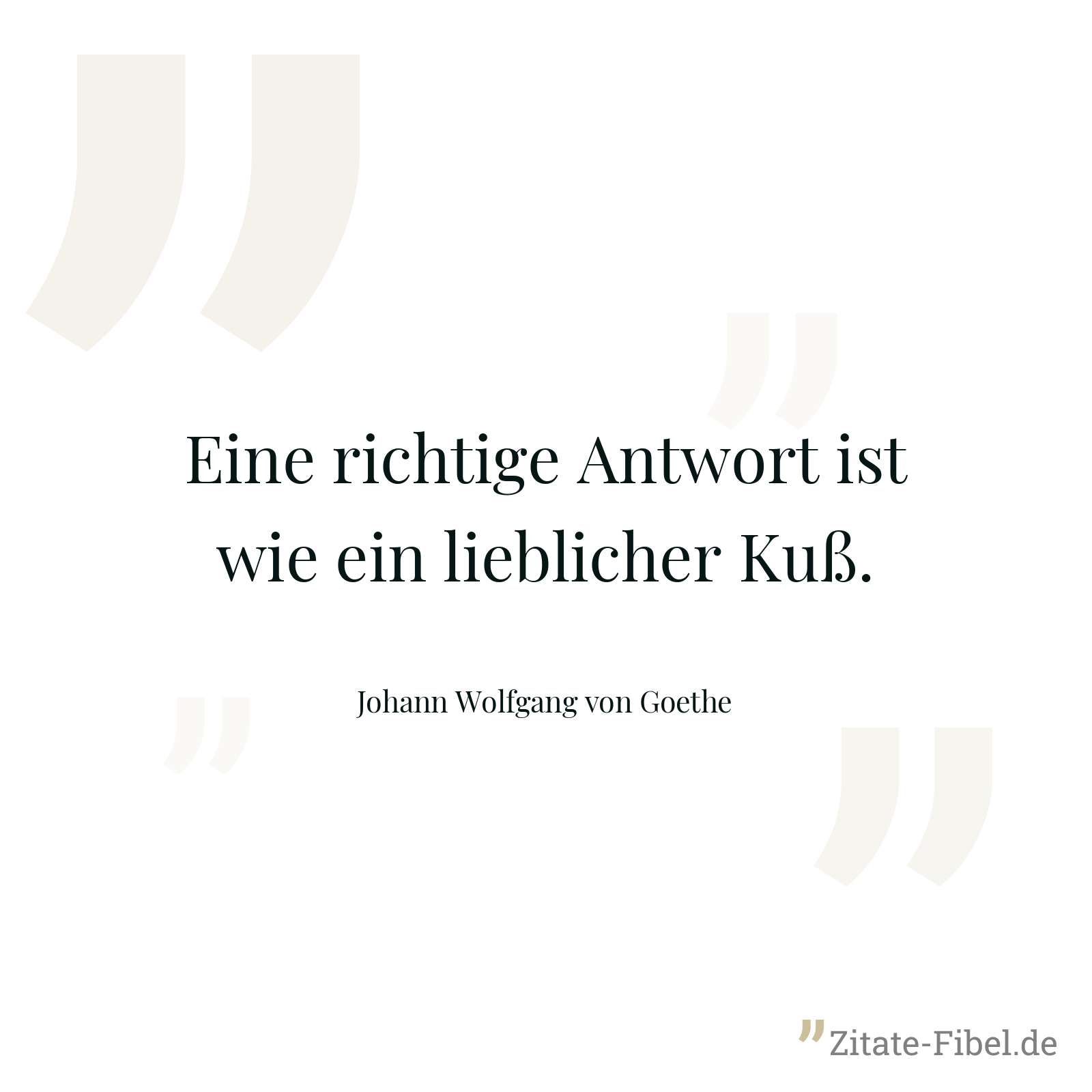 Eine richtige Antwort ist wie ein lieblicher Kuß. - Johann Wolfgang von Goethe