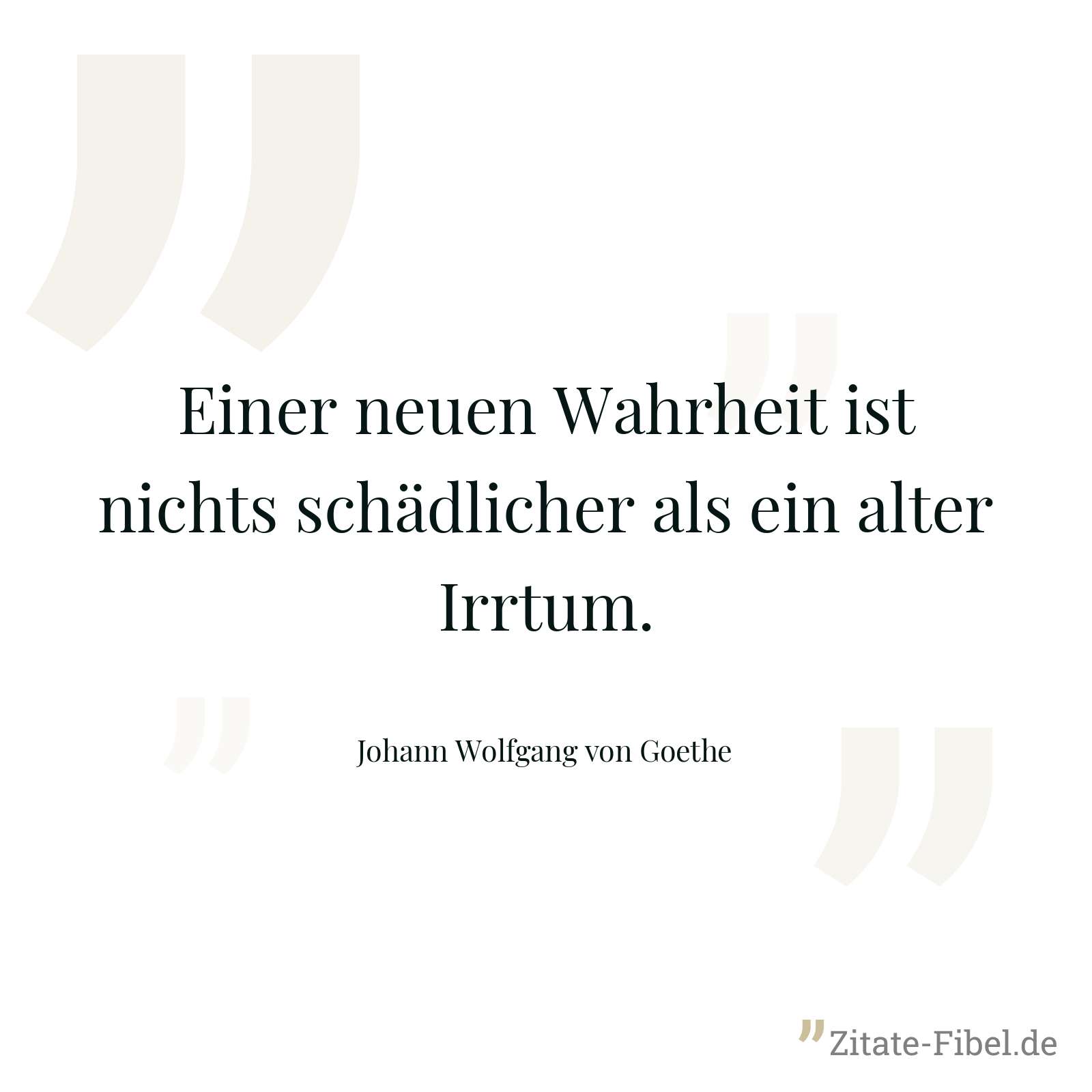 Einer neuen Wahrheit ist nichts schädlicher als ein alter Irrtum. - Johann Wolfgang von Goethe