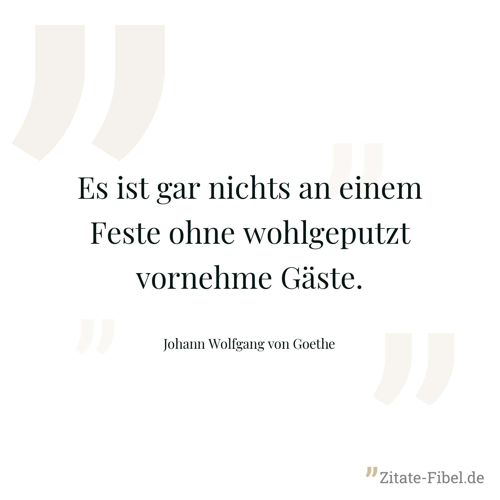 Es ist gar nichts an einem Feste ohne wohlgeputzt vornehme Gäste. - Johann Wolfgang von Goethe