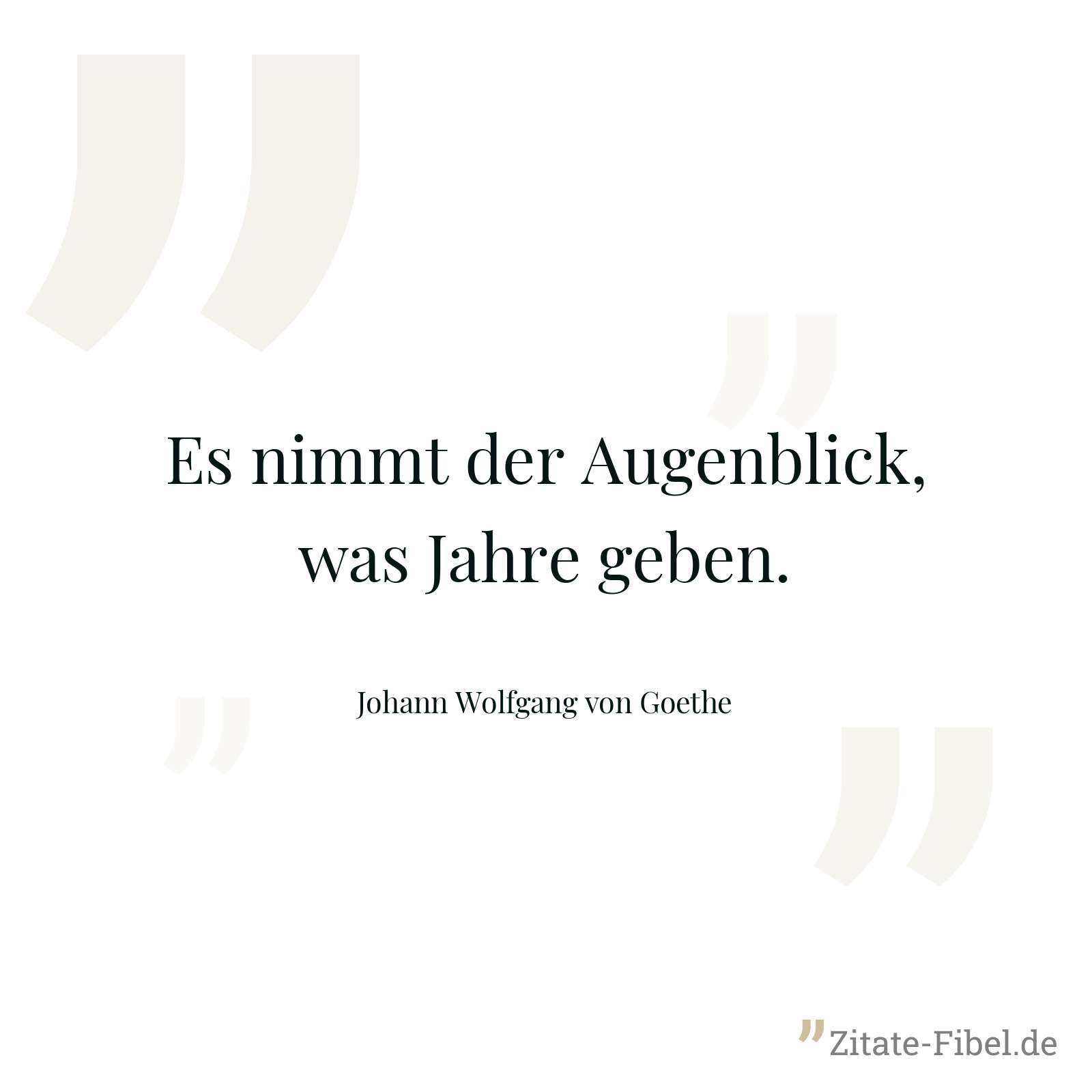 Es nimmt der Augenblick, was Jahre geben. - Johann Wolfgang von Goethe