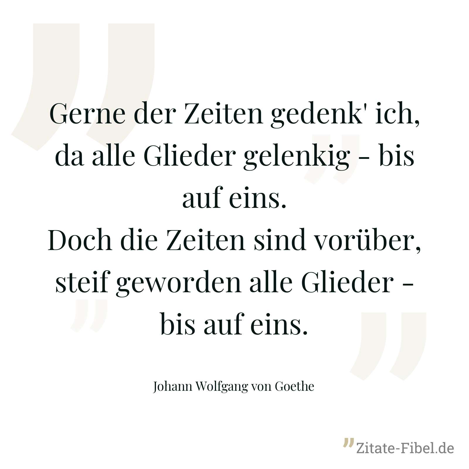 Gerne der Zeiten gedenk' ich, da alle Glieder gelenkig - bis auf eins. Doch die Zeiten sind vorüber, steif geworden alle Glieder - bis auf eins. - Johann Wolfgang von Goethe