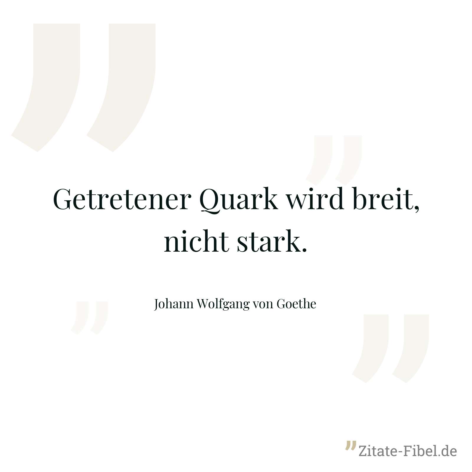 Getretener Quark wird breit, nicht stark. - Johann Wolfgang von Goethe