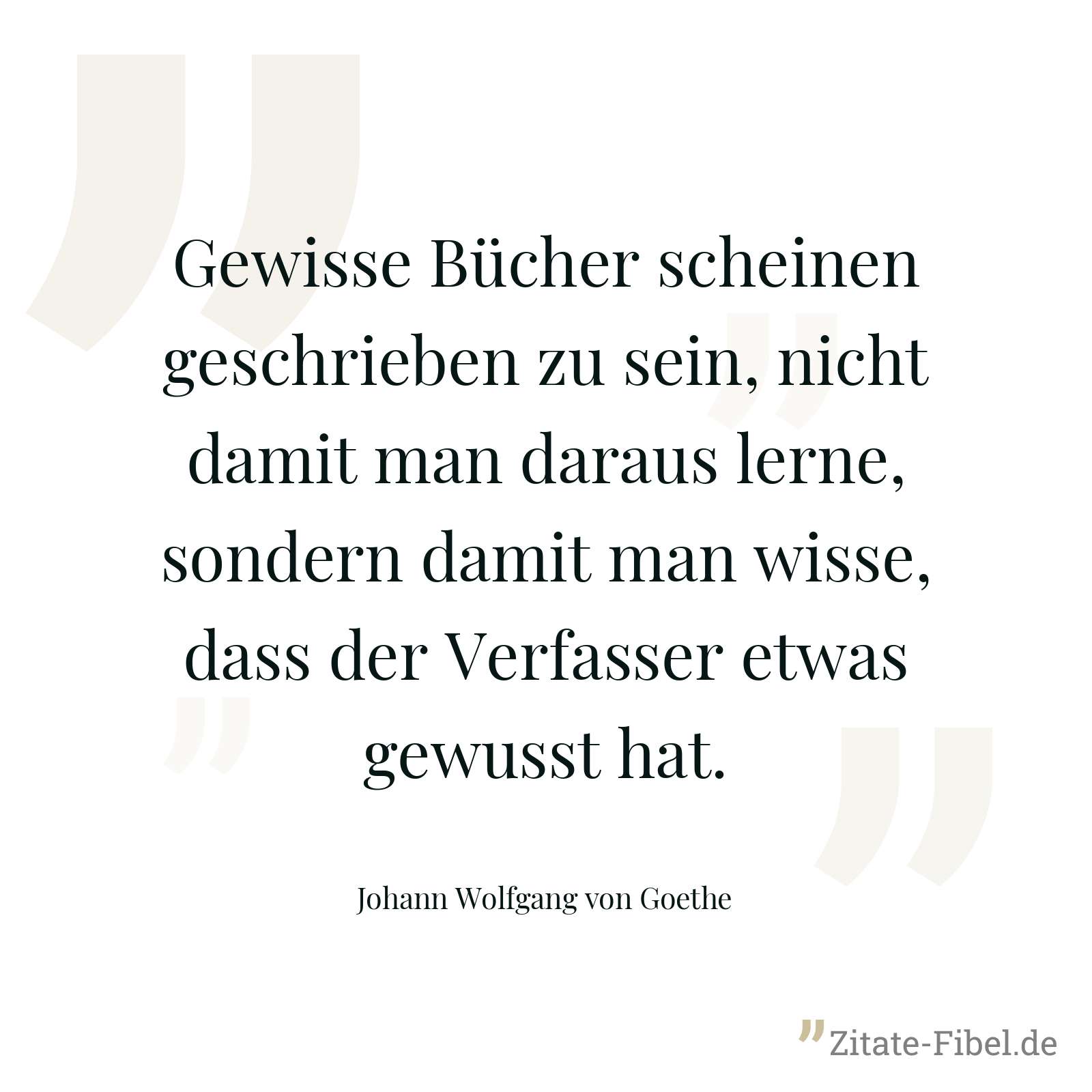 Gewisse Bücher scheinen geschrieben zu sein, nicht damit man daraus lerne, sondern damit man wisse, dass der Verfasser etwas gewusst hat. - Johann Wolfgang von Goethe