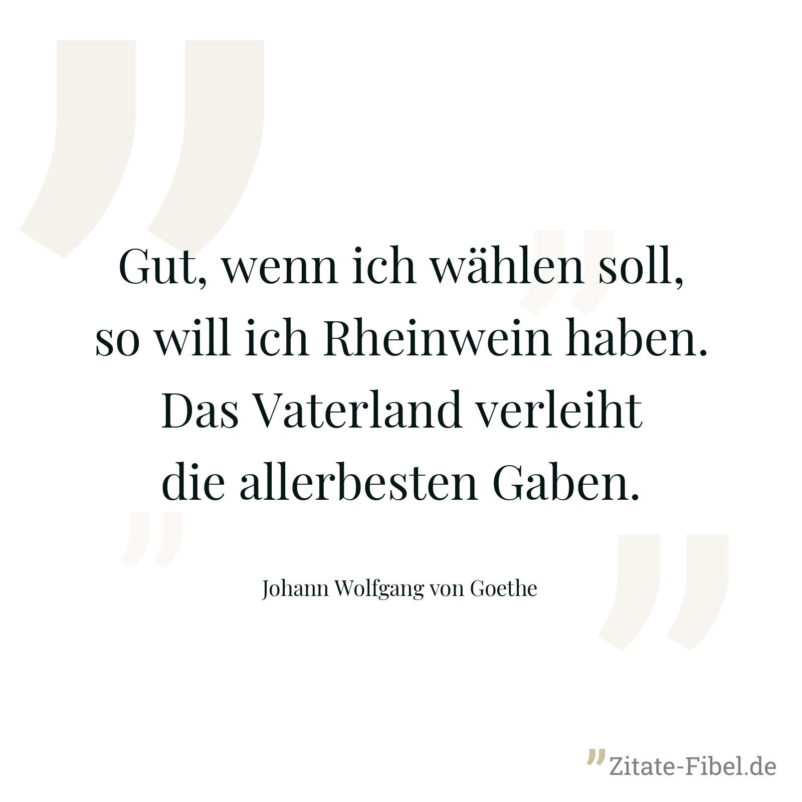 Gut, wenn ich wählen soll, so will ich Rheinwein haben. Das Vaterland verleiht die allerbesten Gaben. - Johann Wolfgang von Goethe