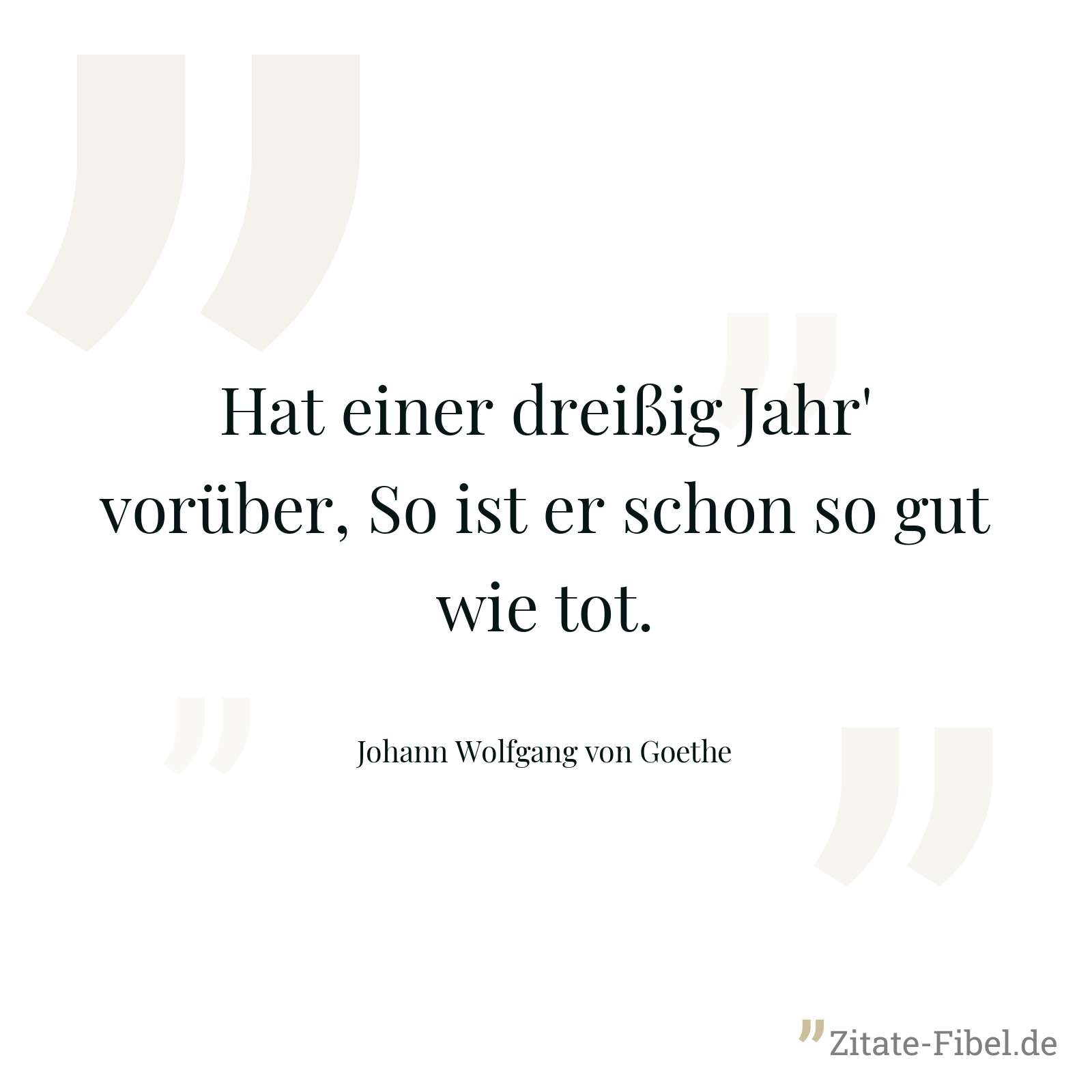 Hat einer dreißig Jahr' vorüber, So ist er schon so gut wie tot. - Johann Wolfgang von Goethe