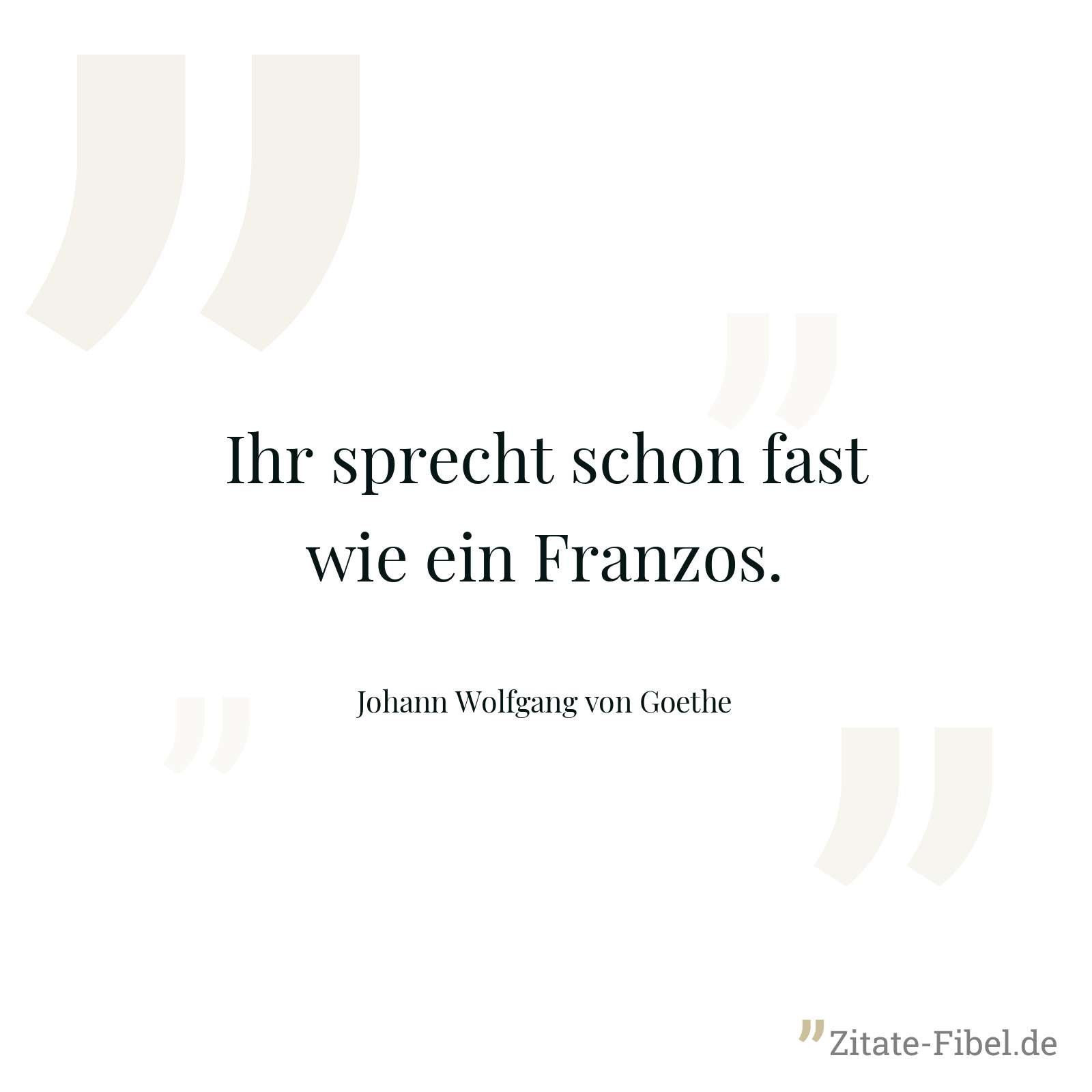 Ihr sprecht schon fast wie ein Franzos. - Johann Wolfgang von Goethe
