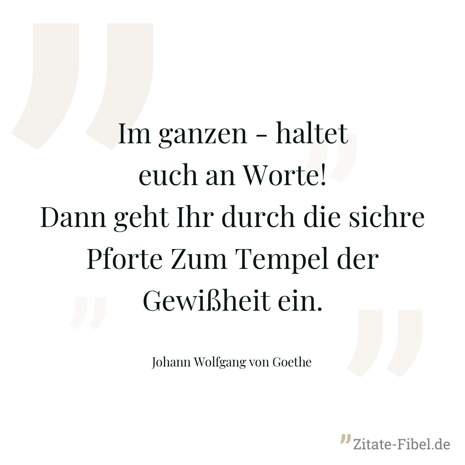Im ganzen - haltet euch an Worte! Dann geht Ihr durch die sichre Pforte Zum Tempel der Gewißheit ein. - Johann Wolfgang von Goethe
