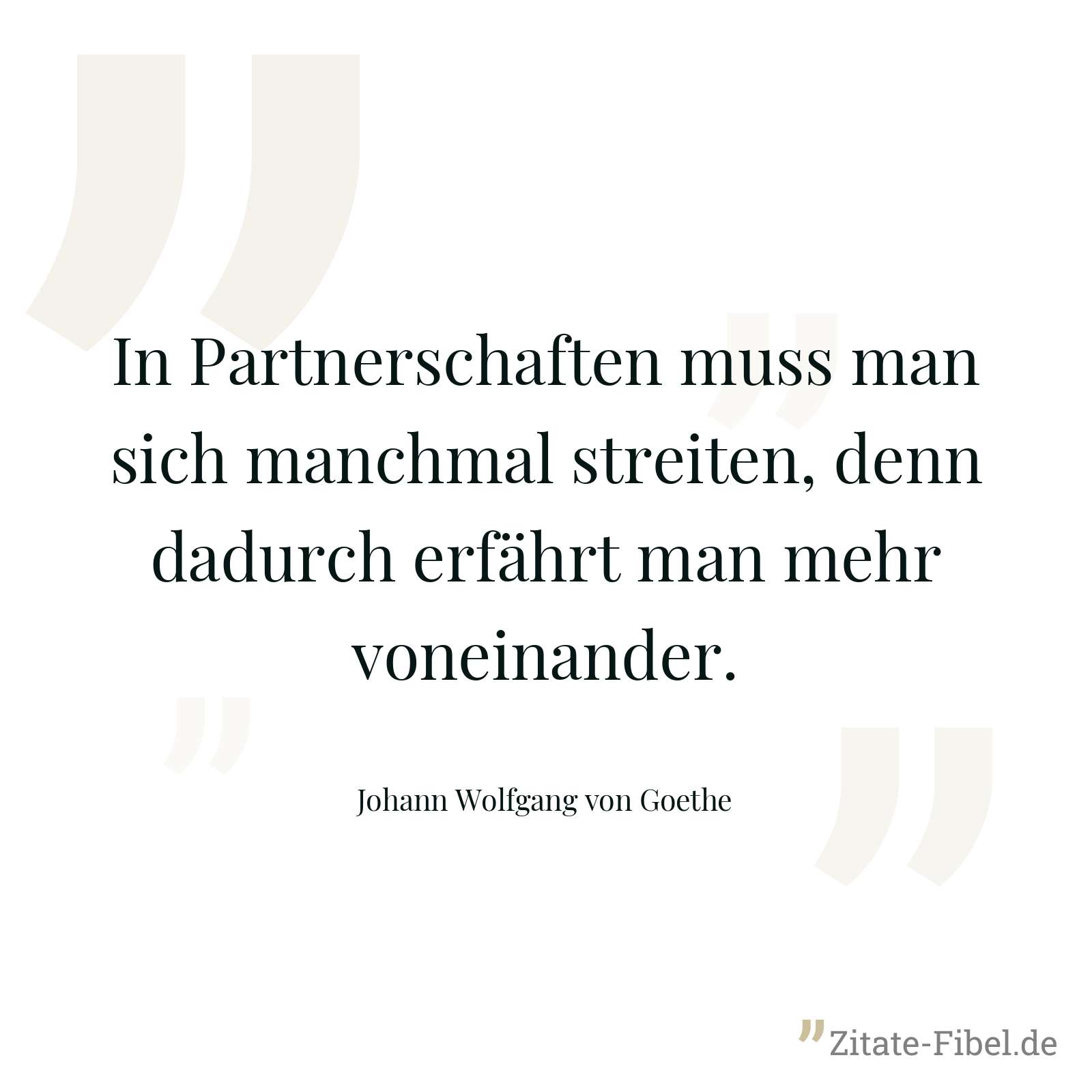 In Partnerschaften muss man sich manchmal streiten, denn dadurch erfährt man mehr voneinander. - Johann Wolfgang von Goethe