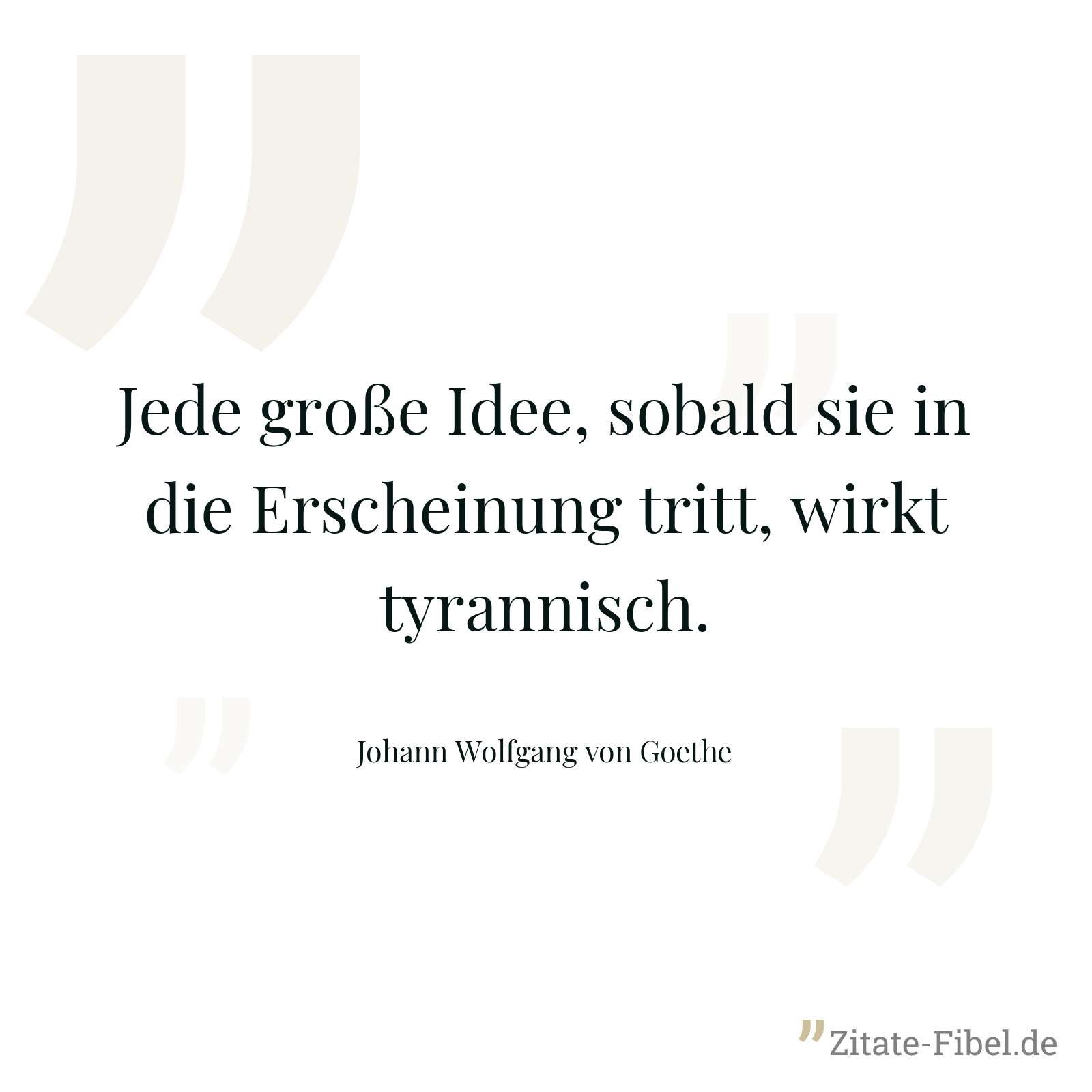 Jede große Idee, sobald sie in die Erscheinung tritt, wirkt tyrannisch. - Johann Wolfgang von Goethe