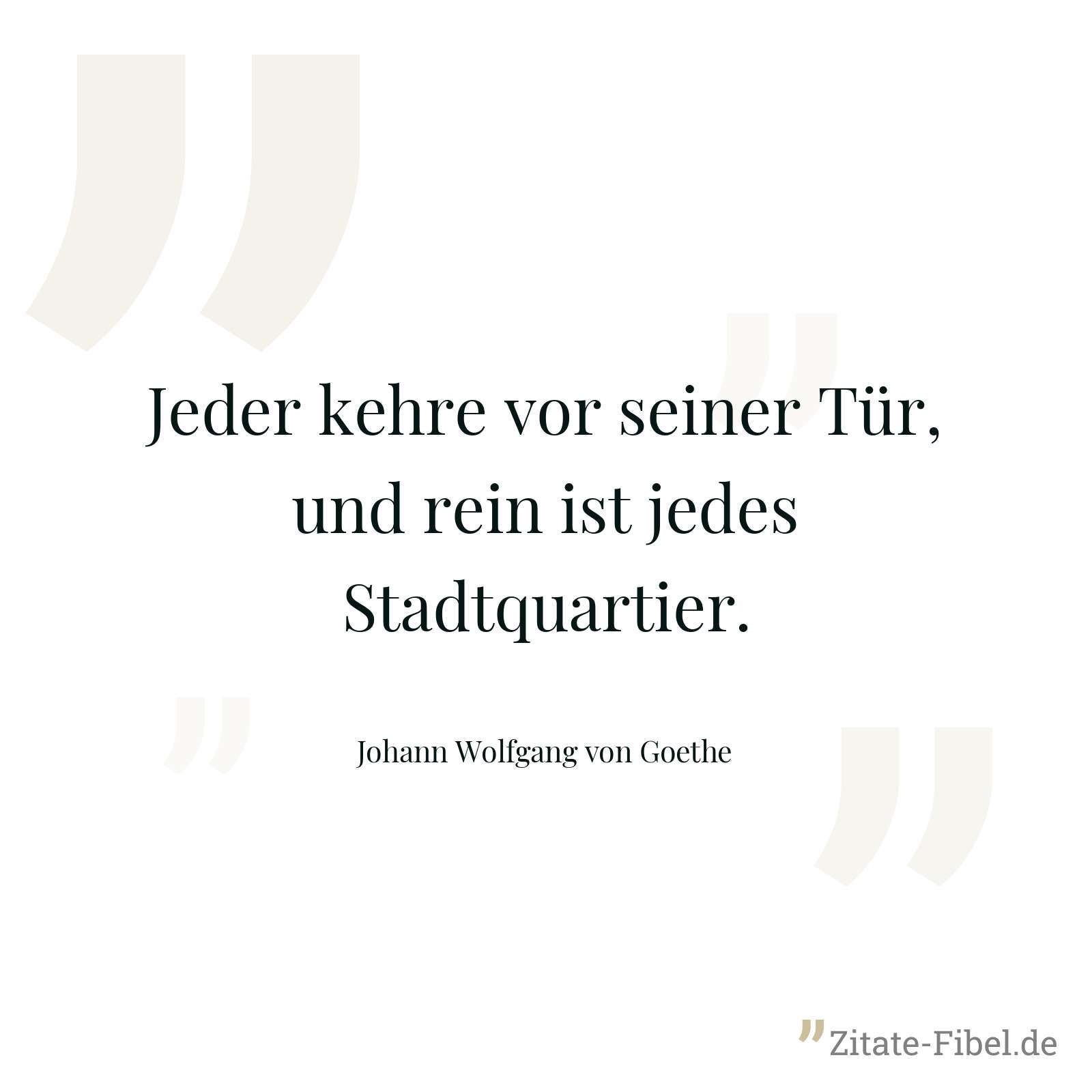 Jeder kehre vor seiner Tür, und rein ist jedes Stadtquartier. - Johann Wolfgang von Goethe