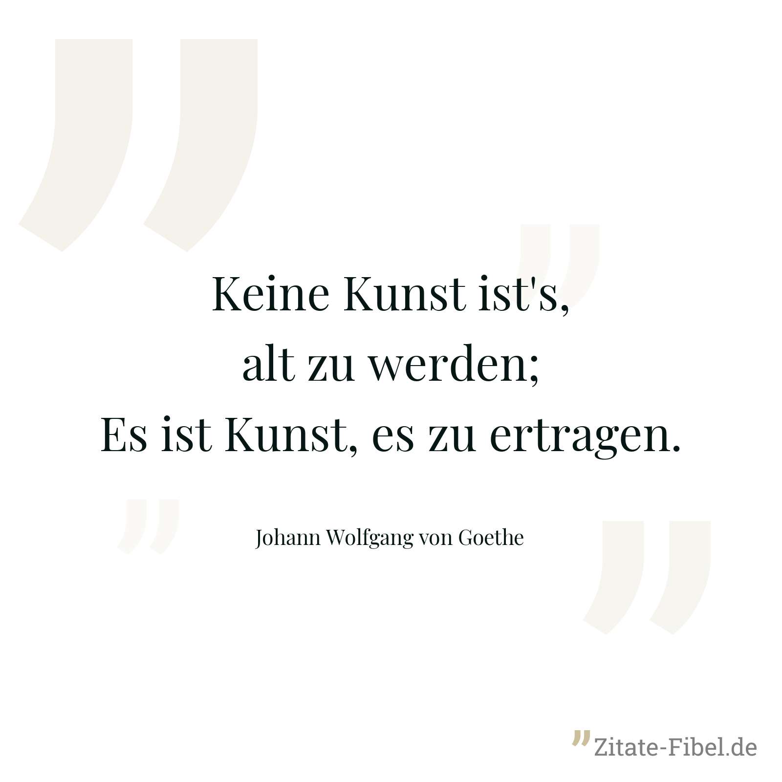 Keine Kunst ist's, alt zu werden; Es ist Kunst, es zu ertragen. - Johann Wolfgang von Goethe