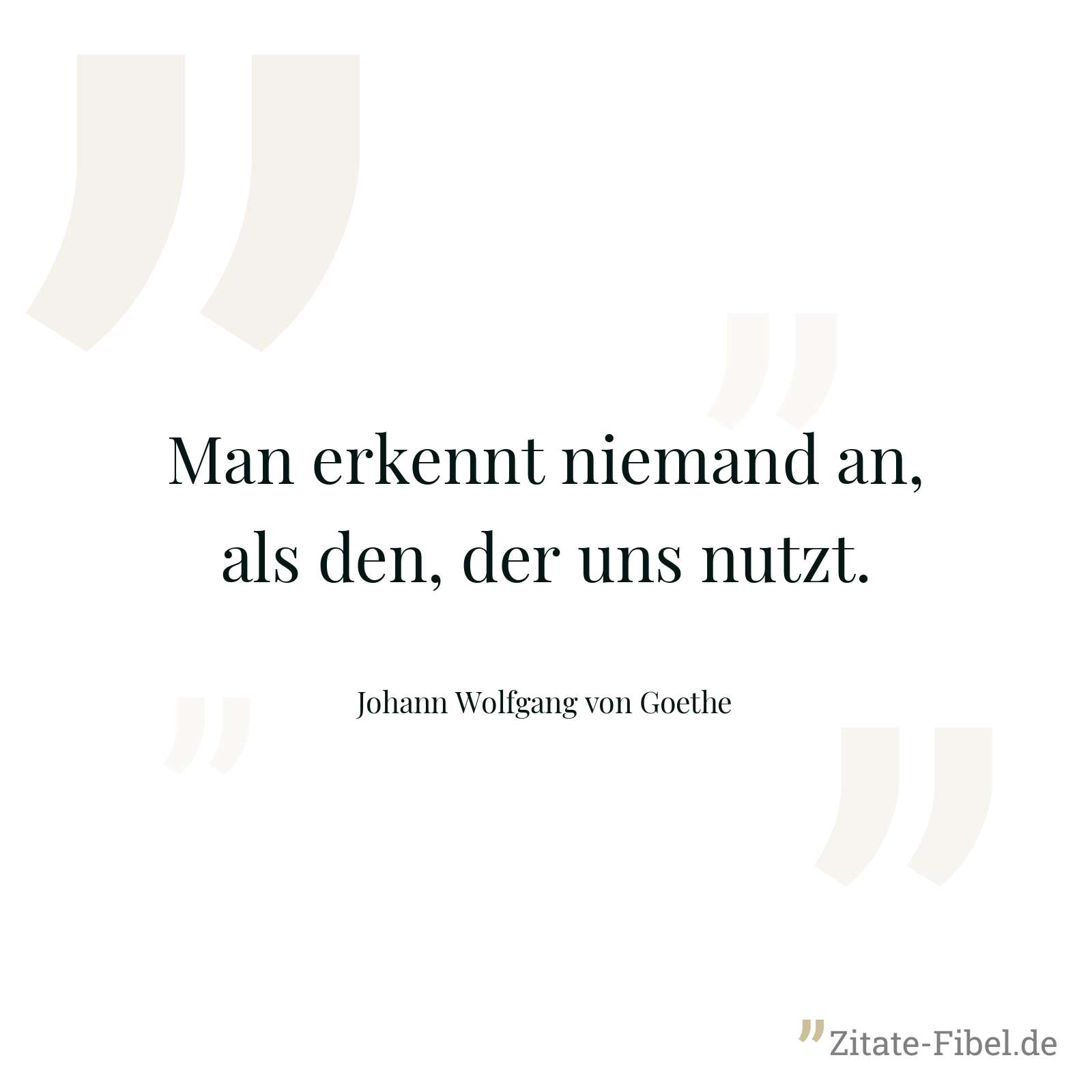 Man erkennt niemand an, als den, der uns nutzt. - Johann Wolfgang von Goethe